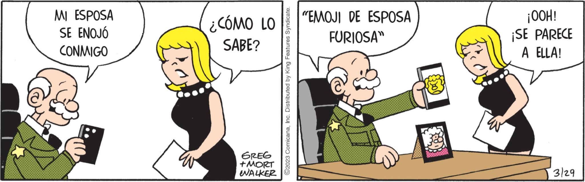 Fiction OCR: MI ESPOSA SE ENOJÓ CONMIGO ¿CÓMO LO SABE? GREG +MORT WALKER ?2023 ComicanaInc. Distributed by King Features Syndicate. "EMOJI DE ESPOSA FURIOSA" av ¡HOO! ¡SE PARECE A ELLA! 3/29 MI ESPOSA SE ENOJÓ CONMIGO ¿ CÓMO LO SABE ? GREG + MORT WALKER ?2023 ComicanaInc. Distributed by King Features Syndicate . " EMOJI DE ESPOSA FURIOSA " av ¡ HOO ! ¡ SE PARECE A ELLA ! 3/29