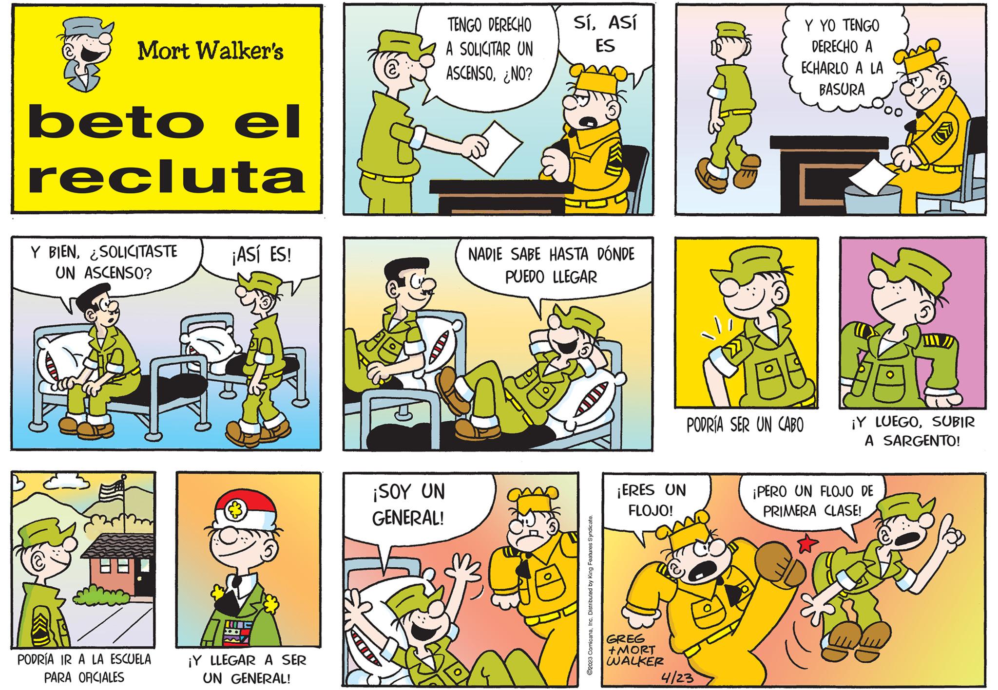 Sharing OCR: Mort Walker's beto el recluta Y BIENSOLICITASTE UN ASCENSO? PODRÍA IR A LA ESCUELA PARA OFICIALES ¡ASÍ ES! ¡Y LLEGAR A SER UN GENERAL! ¡SOY UN GENERAL! TENGO DERECHO A SOLICITAR UN ASCENSO¿NO? SíASÍ ES NADIE SABE HASTA DÓNDE PUEDO LLEGAR ?2023 ComicanaInc. Distributed by King Features Syndicate. ¡ERES UN FLOJO! GREG +MORT WALKER Y YO TENGO DERECHO A ECHARLO A LA BASURA PODRÍA SER UN CABO 4/23 ¡Y LUEGOSUBIR A SARGENTO! ¡PERO UN FLOJO DE PRIMERA CLASE! anu Mort Walker's beto el recluta Y BIENSOLICITASTE UN ASCENSO ? PODRÍA IR A LA ESCUELA PARA OFICIALES ¡ ASÍ ES ! ¡ Y LLEGAR A SER UN GENERAL ! ¡ SOY UN GENERAL ! TENGO DERECHO A SOLICITAR UN ASCENSO¿ NO ? SíASÍ ES NADIE SABE HASTA DÓNDE PUEDO LLEGAR ?2023 ComicanaInc. Distributed by King Features Syndicate . ¡ ERES UN FLOJO ! GREG + MORT WALKER Y YO TENGO DERECHO A ECHARLO A LA BASURA PODRÍA SER UN CABO 4/23 ¡ Y LUEGOSUBIR A SARGENTO ! ¡ PERO UN FLOJO DE PRIMERA CLASE ! anu