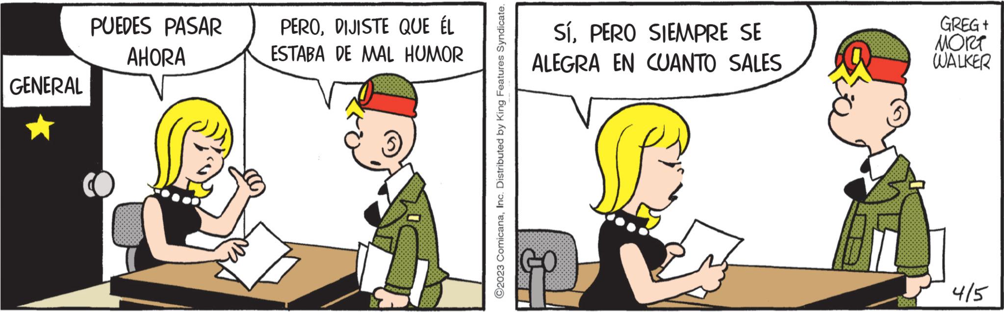Fictional character OCR: GENERAL PUEDES PASAR AHORA PERODIJISTE QUE ÉL ESTABA DE MAL HUMOR ?2023 ComicanaInc. Distributed by King Features Syndicate. SíPERO SIEMPRE SE ALEGRA EN CUANTO SALES & GREG + MORT WALKER 4/5 GENERAL PUEDES PASAR AHORA PERODIJISTE QUE ÉL ESTABA DE MAL HUMOR ?2023 ComicanaInc. Distributed by King Features Syndicate . SíPERO SIEMPRE SE ALEGRA EN CUANTO SALES & GREG + MORT WALKER 4/5