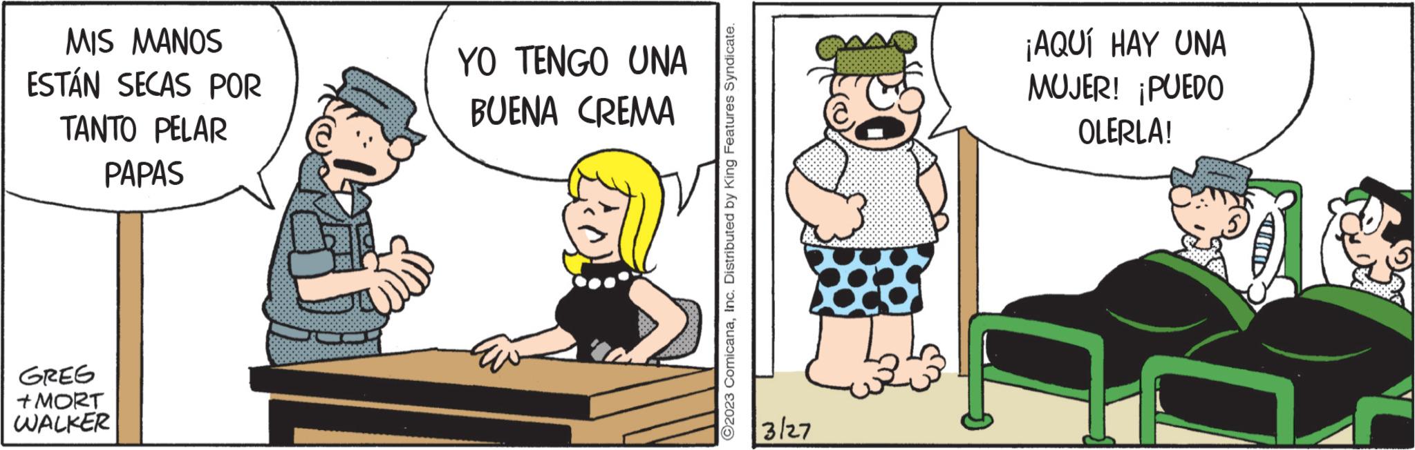 Conversation OCR: MIS MANOS ESTÁN SECAS POR TANTO PELAR PAPAS GREG +MORT WALKER YO TENGO UNA BUENA CREMA ?2023 ComicanaInc. Distributed by King Features Syndicate. 3/27 ¡AQUÍ HAY UNA MUJER! ¡PUEDO OLERLA! MIS MANOS ESTÁN SECAS POR TANTO PELAR PAPAS GREG + MORT WALKER YO TENGO UNA BUENA CREMA ?2023 ComicanaInc. Distributed by King Features Syndicate . 3/27 ¡ AQUÍ HAY UNA MUJER ! ¡ PUEDO OLERLA !