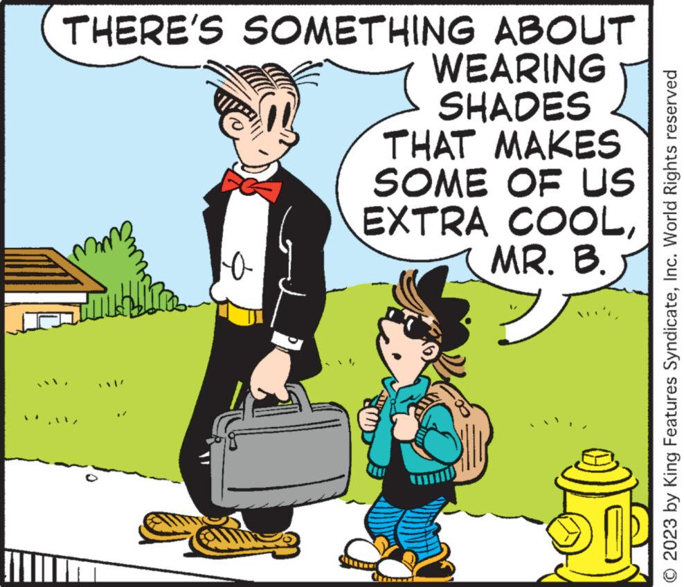 Fictional character OCR: THERE'S SOMETHING ABOUT WEARING SHADES o THAT MAKES EXTRA SOME OF US COOLMR. B. © 2023 by King Features SyndicateInc. World Rights reserved THERE'S SOMETHING ABOUT WEARING SHADES o THAT MAKES EXTRA SOME OF US COOLMR . B. © 2023 by King Features SyndicateInc. World Rights reserved