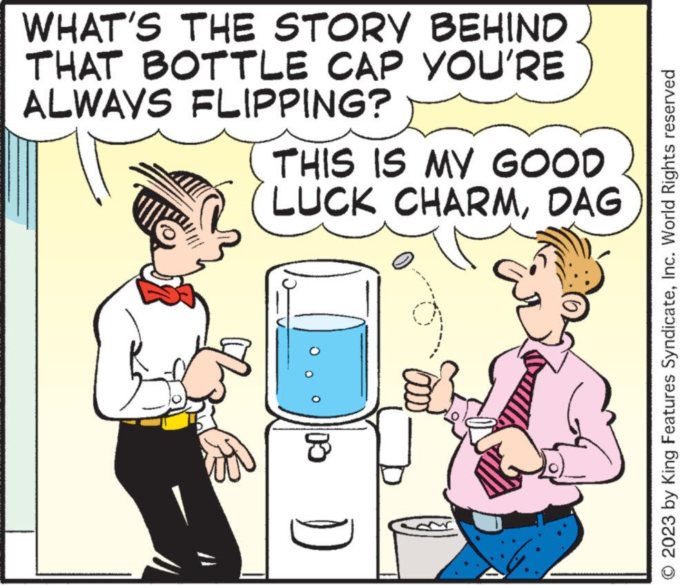 Line OCR: WHAT'S THE STORY BEHIND THAT BOTTLE CAP YOU'RE ALWAYS FLIPPING? THIS IS MY GOOD LUCK CHARMDAG 13 © 2023 by King Features SyndicateInc. World Rights reserved WHAT'S THE STORY BEHIND THAT BOTTLE CAP YOU'RE ALWAYS FLIPPING ? THIS IS MY GOOD LUCK CHARMDAG 13 © 2023 by King Features SyndicateInc. World Rights reserved