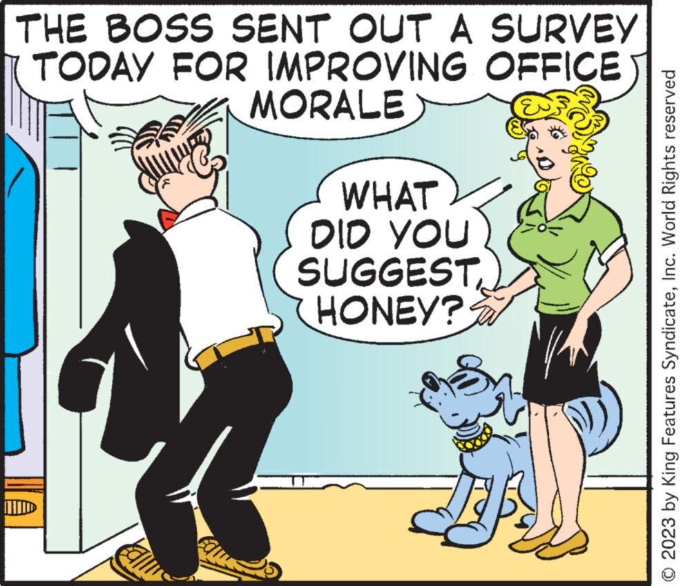 Line OCR: THE BOSS SENT OUT A SURVEY TODAY FOR IMPROVING OFFICE MORALE WHAT DID YOU SUGGEST HONEY? lla © 2023 by King Features SyndicateInc. World Rights reserved THE BOSS SENT OUT A SURVEY TODAY FOR IMPROVING OFFICE MORALE WHAT DID YOU SUGGEST HONEY ? lla © 2023 by King Features SyndicateInc. World Rights reserved