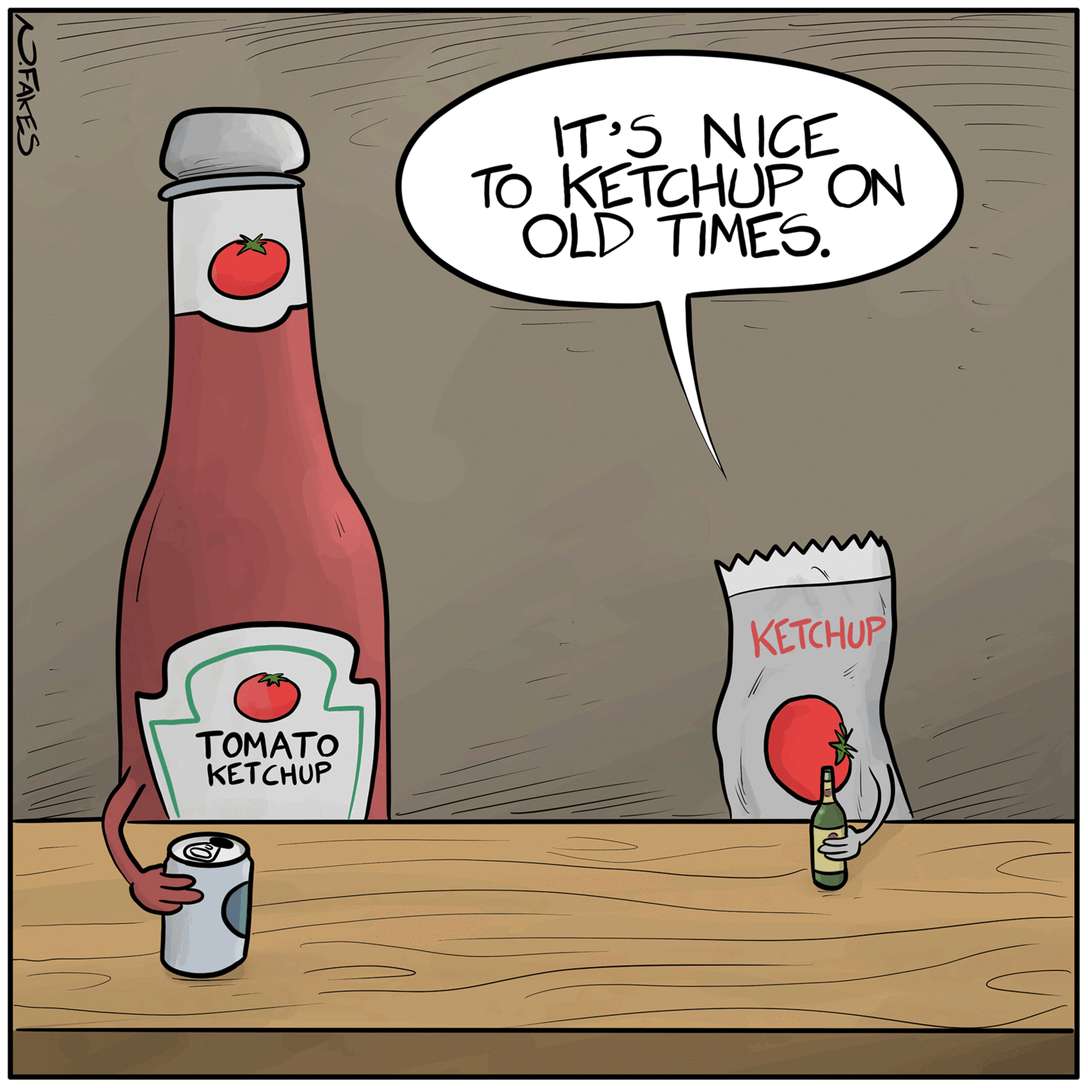 Alcoholic beverage OCR: FAKES ?????? KETCHUP IT'S NICE TO KETCHUP ON OLD TIMES. KETCHUP FAKES ?????? KETCHUP IT'S NICE TO KETCHUP ON OLD TIMES . KETCHUP