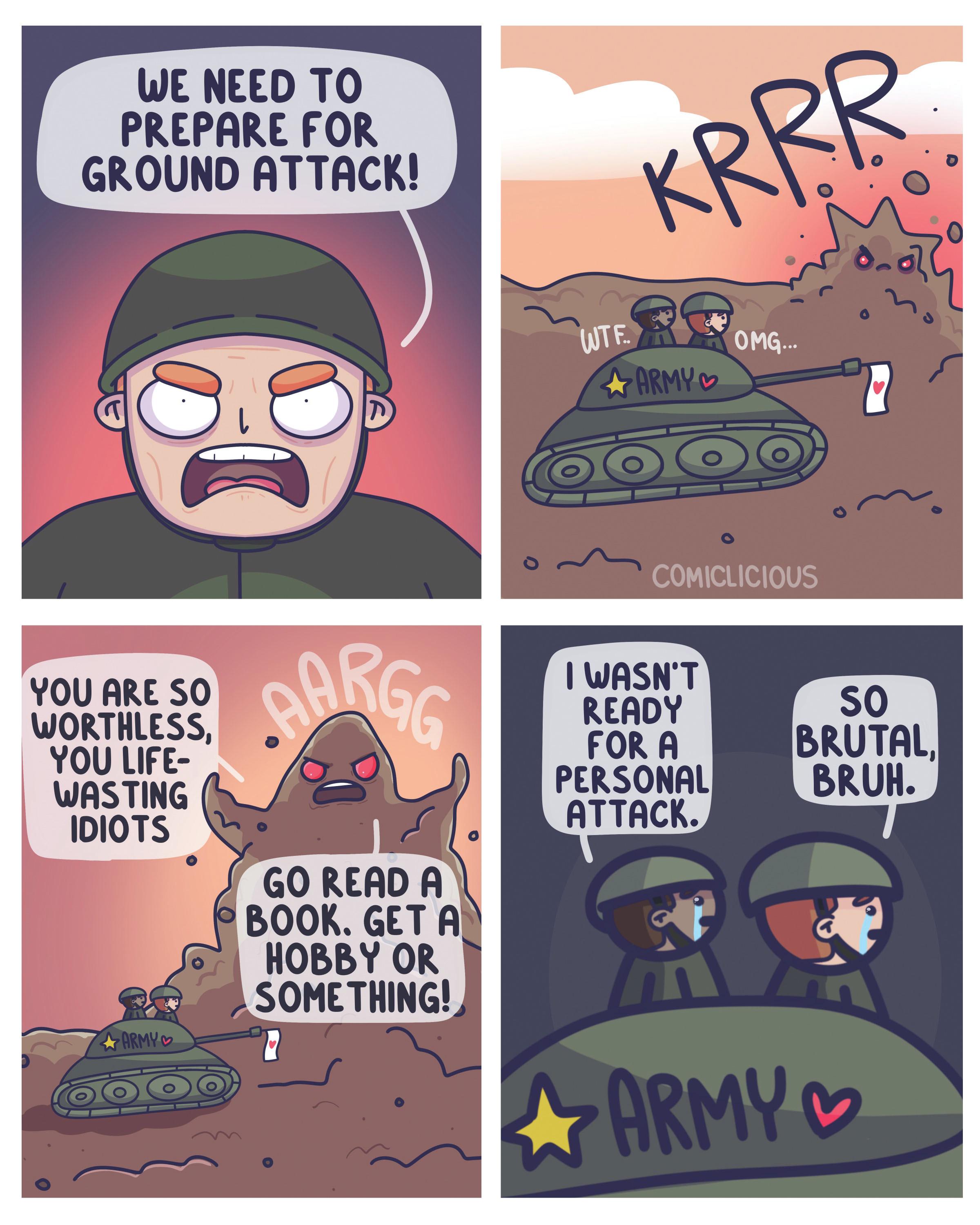 Comic book OCR: WE NEED TO PREPARE FOR GROUND ATTACK! YOU ARE SO WORTHLESSYOU LIFE- WASTING IDIOTS ARMY AARGE GO READ A BOOK. GET A HOBBY OR SOME THING! C KRRR WTF. ARMY COMICLICIOUS I WASN'T READY OMG... FOR A PERSONAL ATTACK. 0}( SO BRUTALBRUH. ARMY WE NEED TO PREPARE FOR GROUND ATTACK ! YOU ARE SO WORTHLESSYOU LIFE WASTING IDIOTS ARMY AARGE GO READ A BOOK . GET A HOBBY OR SOME THING ! C KRRR WTF . ARMY COMICLICIOUS I WASN'T READY OMG ... FOR A PERSONAL ATTACK . 0 } ( SO BRUTALBRUH . ARMY