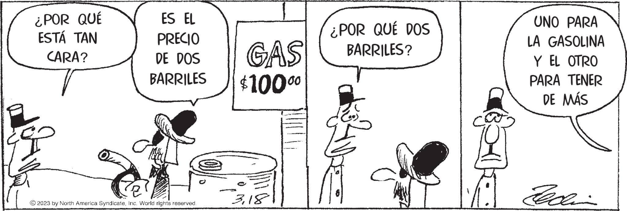 Parallel OCR: ¿POR QUÉ ESTÁ TAN CARA? ????? ES EL PRECIO DE DOS BARRILES © 2023 by North America SyndicateInc. World rights reserved. GAS $1000° 318 ¿POR QUÉ DOS BARRILES? UNO PARA LA GASOLINA Y EL OTRO PARA TENER DE MÁS ¿ POR QUÉ ESTÁ TAN CARA ? ????? ES EL PRECIO DE DOS BARRILES © 2023 by North America SyndicateInc. World rights reserved . GAS $ 1000° 318 ¿ POR QUÉ DOS BARRILES ? UNO PARA LA GASOLINA Y EL OTRO PARA TENER DE MÁS