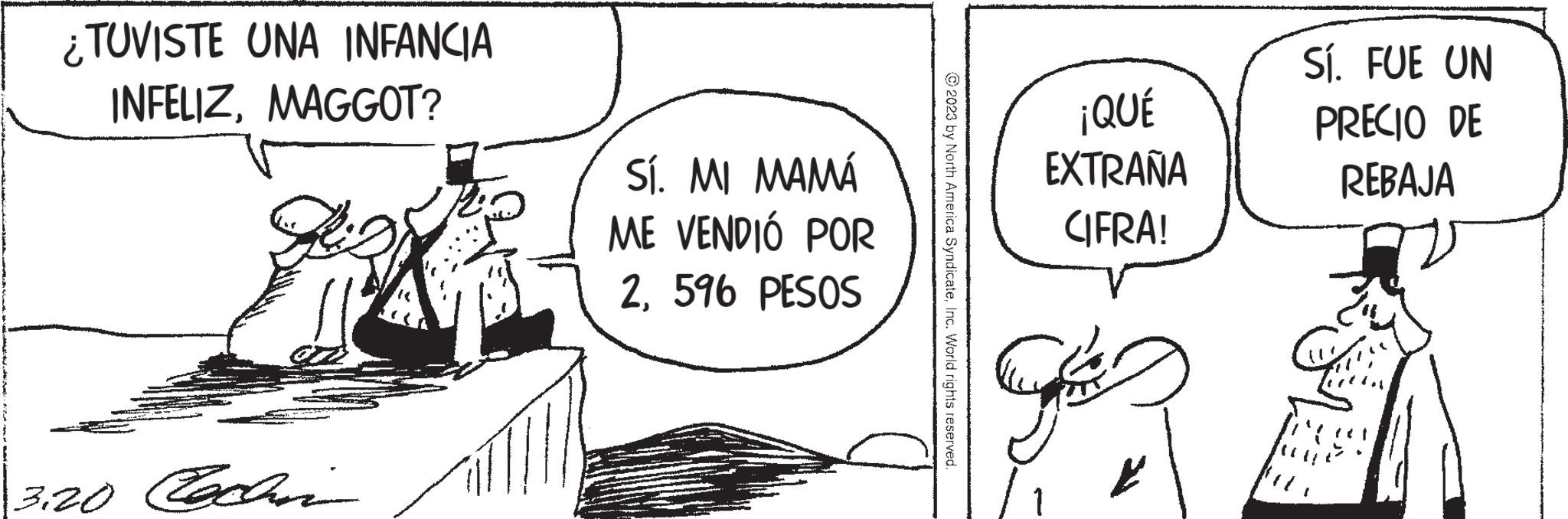 Rectangle OCR: ¿TUVISTE UNA INFANCIA INFELIZMAGGOT? 3.20 Eachin Sí. MI MAMÁ ME VENDIÓ POR 2596 PESOS ?2023 by North America SyndicateInc. World rights reserved. ¡QUÉ EXTRAÑA CIFRA! Sí. FUE UN PRECIO DE REBAJA ¿ TUVISTE UNA INFANCIA INFELIZMAGGOT ? 3.20 Eachin Sí . MI MAMÁ ME VENDIÓ POR 2596 PESOS ?2023 by North America SyndicateInc. World rights reserved . ¡ QUÉ EXTRAÑA CIFRA ! Sí . FUE UN PRECIO DE REBAJA