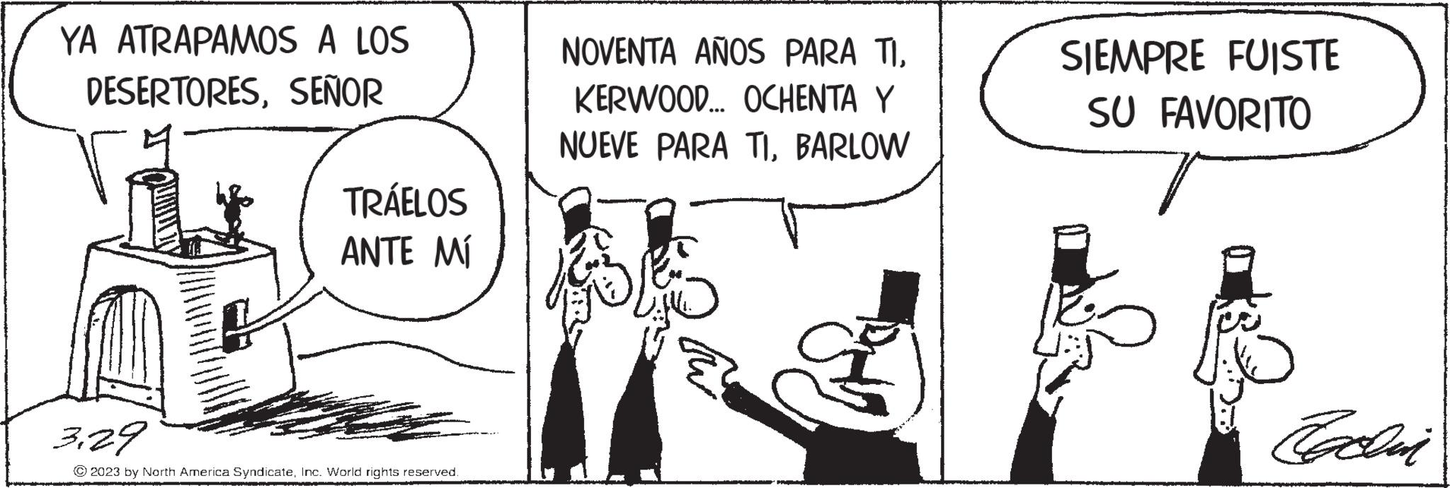Parallel OCR: YA ATRAPAMOS A LOS DESERTORESSEÑOR TRÁELOS ANTE MÍ 3.29 © 2023 by North America SyndicateInc. World rights reserved. NOVENTA AÑOS PARA TIKERWOOD... OCHENTA Y NUEVE PARA TI. BARLOW ??? SIEMPRE FUISTE SU FAVORITO ? Cachin YA ATRAPAMOS A LOS DESERTORESSEÑOR TRÁELOS ANTE MÍ 3.29 © 2023 by North America SyndicateInc. World rights reserved . NOVENTA AÑOS PARA TIKERWOOD ... OCHENTA Y NUEVE PARA TI . BARLOW ??? SIEMPRE FUISTE SU FAVORITO ? Cachin