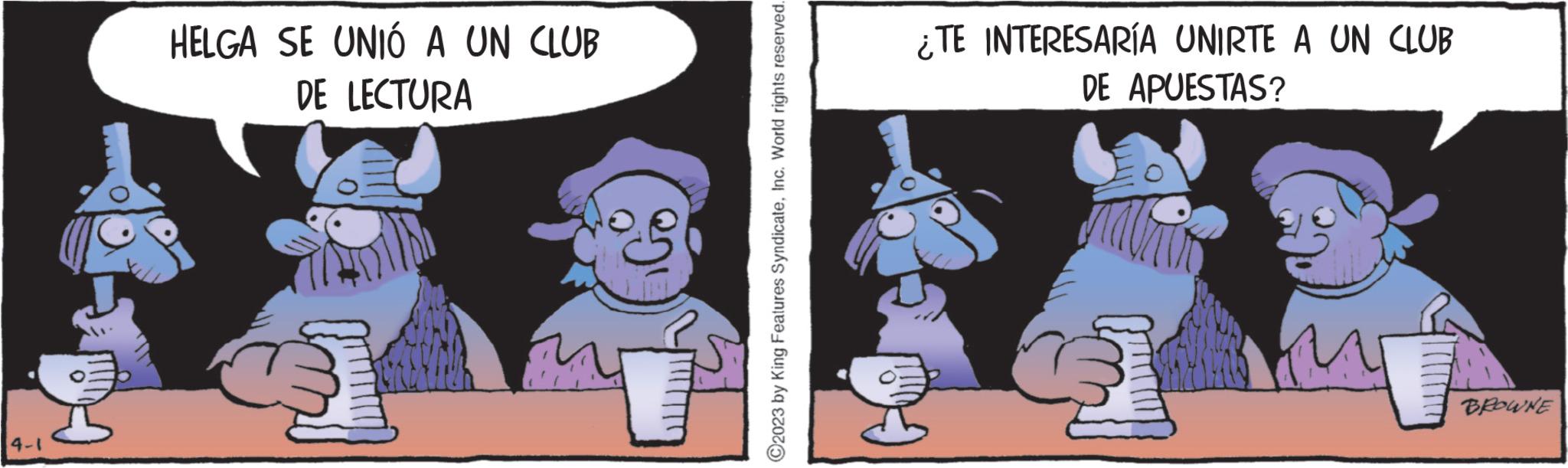 Humour OCR: HELGA SE UNIÓ A UN CLUB DE LECTURA Po ?2023 by King Features SyndicateInc. World rights reserved. ¿TE INTERESARÍA UNIRTE A UN CLUB DE APUESTAS? M BROWNE HELGA SE UNIÓ A UN CLUB DE LECTURA Po ?2023 by King Features SyndicateInc. World rights reserved . ¿ TE INTERESARÍA UNIRTE A UN CLUB DE APUESTAS ? M BROWNE