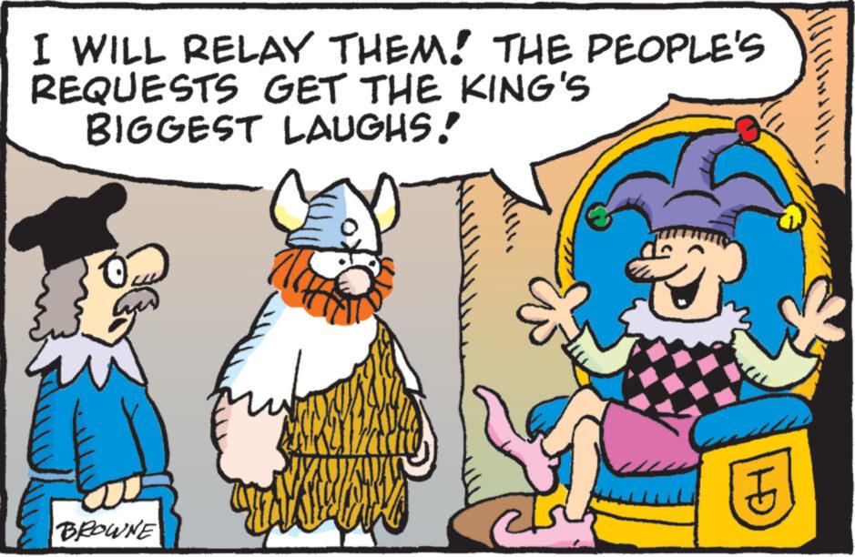 Adaptation OCR: I WILL RELAY THEM! THE PEOPLE'S REQUESTS GET THE KING'S BIGGEST LAUGHS! O BROWNE 3 . I WILL RELAY THEM ! THE PEOPLE'S REQUESTS GET THE KING'S BIGGEST LAUGHS ! O BROWNE 3 .