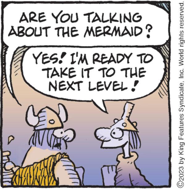 Humour OCR: ARE YOU TALKING ABOUT THE MERMAID? YES! I'M READY TO TAKE IT TO THE NEXT LEVEL! ?2023 by King Features SyndicateInc. World rights reserved. ARE YOU TALKING ABOUT THE MERMAID ? YES ! I'M READY TO TAKE IT TO THE NEXT LEVEL ! ?2023 by King Features SyndicateInc. World rights reserved .