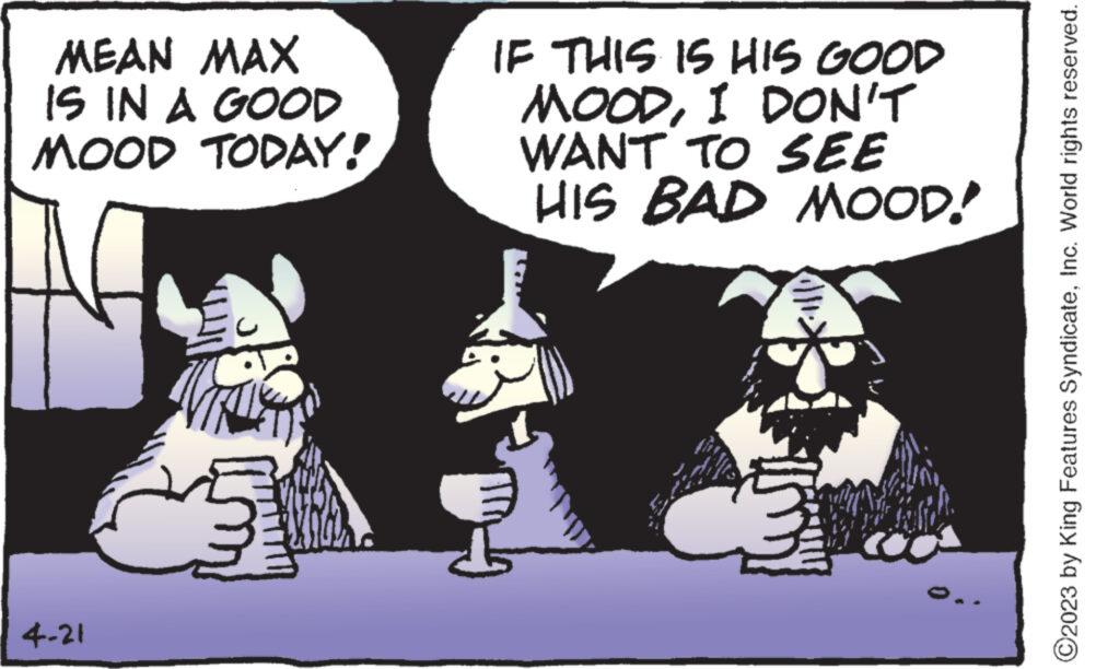 Humour OCR: MEAN MAX IS IN A GOOD MOOD TODAY! 4-21 IF THIS IS HIS GOOD MOODI DON'T WANT TO SEE HIS BAD MOOD! ?2023 by King Features SyndicateInc. World rights reserved. MEAN MAX IS IN A GOOD MOOD TODAY ! 4-21 IF THIS IS HIS GOOD MOODI DON'T WANT TO SEE HIS BAD MOOD ! ?2023 by King Features SyndicateInc. World rights reserved .