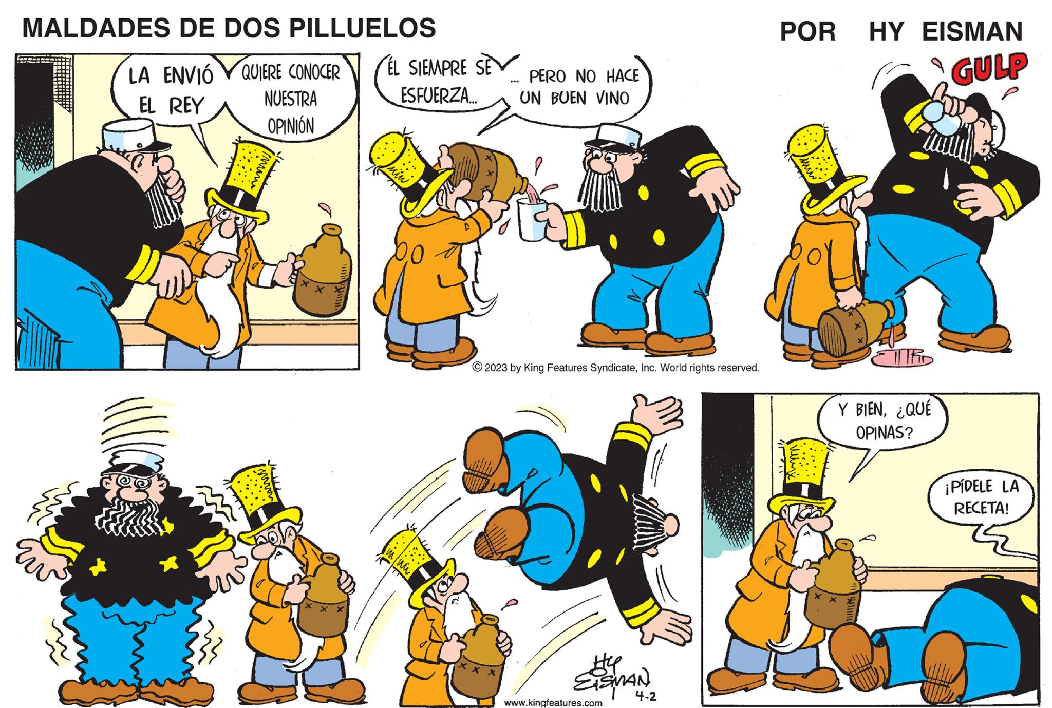 Sharing OCR: MALDADES DE DOS PILLUELOS LA ENVIÓ QUIERE CONOCER EL REY NUESTRA OPINIÓN ÉL SIEMPRE SE SEV PERO NO HACE ESFUERZA... UN BUEN VINO xo EL © 2023 by King Features SyndicateInc. World rights reserved. x x 9. EISMAN 4-2 www.kingfeatures.com POR HY EISMAN GULP Thr Y BIEN. ¿QUÉ OPINAS? ¡PÍDELE LA RECETA! MALDADES DE DOS PILLUELOS LA ENVIÓ QUIERE CONOCER EL REY NUESTRA OPINIÓN ÉL SIEMPRE SE SEV PERO NO HACE ESFUERZA ... UN BUEN VINO xo EL © 2023 by King Features SyndicateInc. World rights reserved . x x 9 . EISMAN 4-2 www.kingfeatures.com POR HY EISMAN GULP Thr Y BIEN . ¿ QUÉ OPINAS ? ¡ PÍDELE LA RECETA !