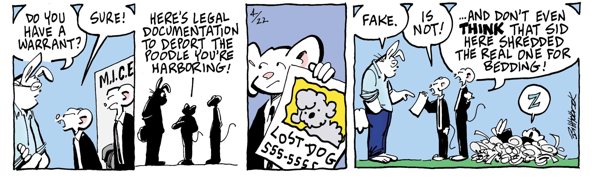 Humour OCR: ? DO YOU HAVE A WARRANT? V SURE! HERE'S LEGAL 7/22 DOCUMENTATION TO DEPORT THE POODLE YOU'RE V. LOST DOG 555-5555 FAKE. 15 NOT! ..AND DON'T EVEN THINK THAT SID HERE SHREDDED THE REAL ONE FOR BEDDING! M.I.C.E HARBORING! af 6 Z ? DO YOU HAVE A WARRANT ? V SURE ! HERE'S LEGAL 7/22 DOCUMENTATION TO DEPORT THE POODLE YOU'RE V. LOST DOG 555-5555 FAKE . 15 NOT ! ..AND DON'T EVEN THINK THAT SID HERE SHREDDED THE REAL ONE FOR BEDDING ! M.I.C.E HARBORING ! af 6 Z