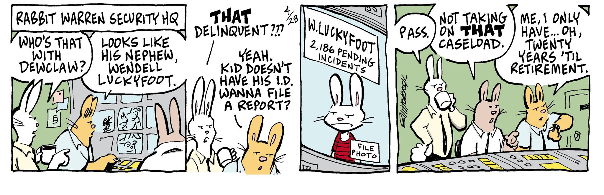 Ear OCR: RABBIT WARREN SECURITY HQ WHO'S THAT WITH DEWCLAW? LOOKS LIKE HIS NEPHEWWENDELL LUCKYFOOT. ? THAT DELINQUENT ??? 1 YEAH. KID DOESN'T HAVE HIS I.D. WANNA FILE A REPORT? RJ W.LUCKYFOOT 2186 PENDING INCIDENTS FILE PHOTO NOT TAKING PASS ON THAT CASELOAD. 00 pogaAlls MEI ONLY HAVE... OHTWENTY YEARS TIL RETIREMENT. § RABBIT WARREN SECURITY HQ WHO'S THAT WITH DEWCLAW ? LOOKS LIKE HIS NEPHEWWENDELL LUCKYFOOT . ? THAT DELINQUENT ??? 1 YEAH . KID DOESN'T HAVE HIS I.D. WANNA FILE A REPORT ? RJ W.LUCKYFOOT 2186 PENDING INCIDENTS FILE PHOTO NOT TAKING PASS ON THAT CASELOAD . 00 pogaAlls MEI ONLY HAVE ... OHTWENTY YEARS TIL RETIREMENT . §