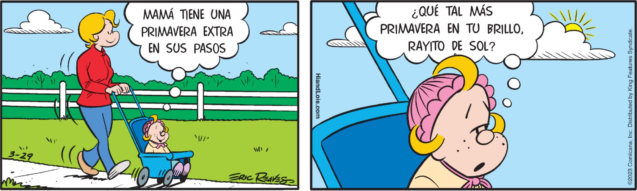 Art OCR: 3-29 MAMÁ TIENE UNA PRIMAVERA EXTRA EN SUS PASOS W)/ ERIC REAVESS HiandLois.com ¿QUÉ TAL MÁS PRIMAVERA EN TU BRILLORAYITO DE SOL? ?2023 ComicanaInc. Distributed by King Features Syndicate. 3-29 MAMÁ TIENE UNA PRIMAVERA EXTRA EN SUS PASOS W ) / ERIC REAVESS HiandLois.com ¿ QUÉ TAL MÁS PRIMAVERA EN TU BRILLORAYITO DE SOL ? ?2023 ComicanaInc. Distributed by King Features Syndicate .