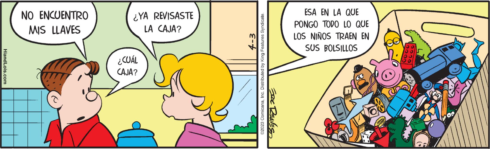 Gesture OCR: Hiand Lois.com NO ENCUENTRO MIS LLAVES ¿YA REVISASTE LA CAJA? ¿CUÁL CAJA? ©2023 ComicanaInc. Distributed by King Features Syndicate. ERIC REAVES ESA EN LA QUE PONGO TODO LO QUE LOS NIÑOS TRAEN EN SUS BOLSILLOS www 00 Hiand Lois.com NO ENCUENTRO MIS LLAVES ¿ YA REVISASTE LA CAJA ? ¿ CUÁL CAJA ? © 2023 ComicanaInc. Distributed by King Features Syndicate . ERIC REAVES ESA EN LA QUE PONGO TODO LO QUE LOS NIÑOS TRAEN EN SUS BOLSILLOS www 00