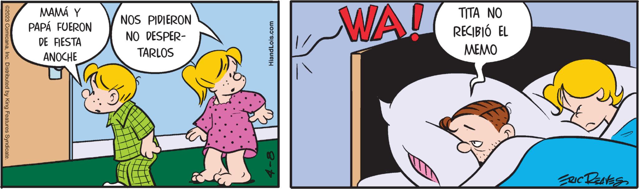 Line OCR: ©2023 ComicanaInc. Distributed by King Features Syndicate MAMÁ Y PAPÁ FUERON DE FIESTA ANOCHE NOS PIDIERON NO DESPER- TARLOS HiandLois.com WA! TITA NO RECIBIÓ EL ????? ERIC REAVES © 2023 ComicanaInc. Distributed by King Features Syndicate MAMÁ Y PAPÁ FUERON DE FIESTA ANOCHE NOS PIDIERON NO DESPER TARLOS HiandLois.com WA ! TITA NO RECIBIÓ EL ????? ERIC REAVES