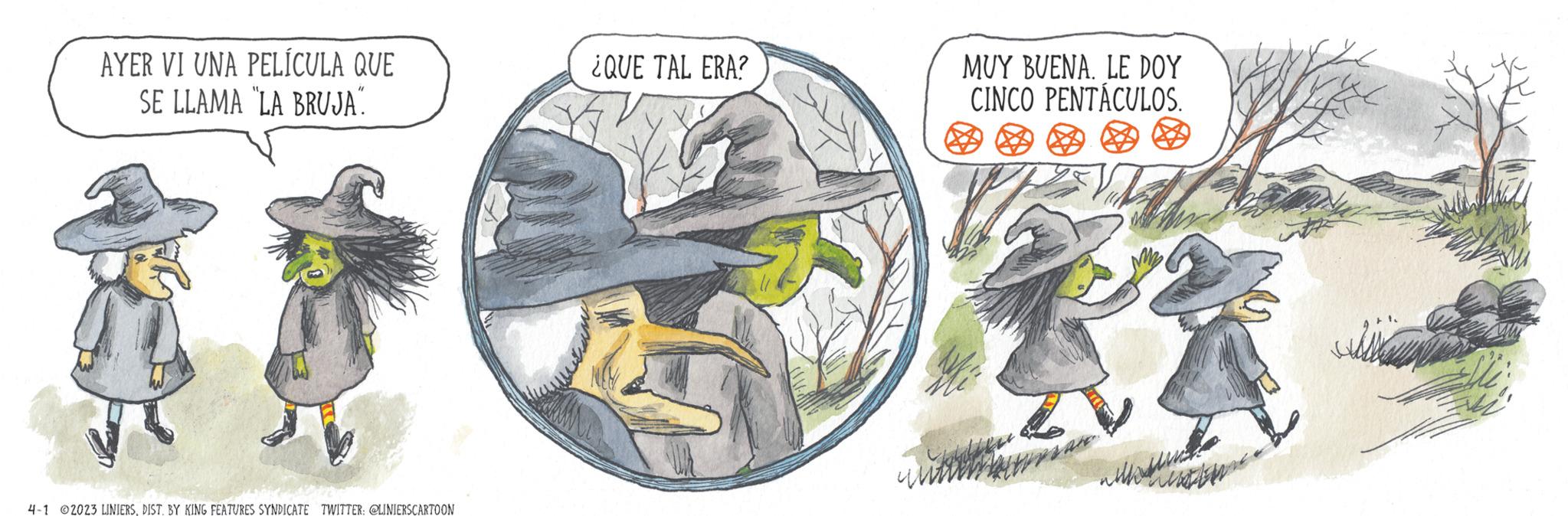 Fictional character OCR: AYER VI UNA PELÍCULA QUE SE LLAMA LA BRUJA". 4-1 2023 LINIERSDIST. BY KING FEATURES SYNDICATE TWITTER: @LINIERSCARTOON ¿QUE TAL ERA? MUY BUENA. LE DOY CINCO PENTÁCULOS. LE AYER VI UNA PELÍCULA QUE SE LLAMA LA BRUJA " . 4-1 2023 LINIERSDIST . BY KING FEATURES SYNDICATE TWITTER : @LINIERSCARTOON ¿ QUE TAL ERA ? MUY BUENA . LE DOY CINCO PENTÁCULOS . LE