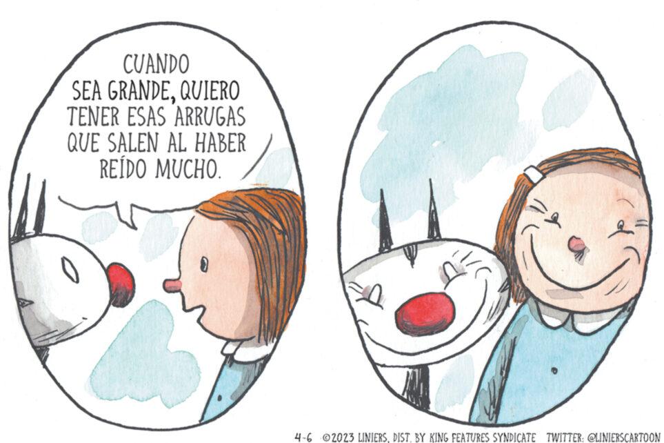 White OCR: CUANDO SEA GRANDEQUIERO TENER ESAS ARRUGAS QUE SALEN AL HABER REÍDO MUCHO. 4-6 2023 LINIERSDIST. BY KING FEATURES SYNDICATE TWITTER: @LINIERSCARTOON CUANDO SEA GRANDEQUIERO TENER ESAS ARRUGAS QUE SALEN AL HABER REÍDO MUCHO . 4-6 2023 LINIERSDIST . BY KING FEATURES SYNDICATE TWITTER : @LINIERSCARTOON