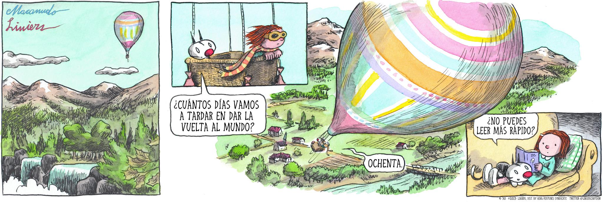 Design OCR: Macanudo Liniers Fallerver i Callal ¿CUÁNTOS DÍAS VAMOS A TARDAR EN DAR LA VUELTA AL MUNDO? mmi OCHENTA. Face ¿NO PUEDES LEER MÁS RÁPIDO? ch! 4-30 2023 LINIERSDIST. BY KING FEATURES SYNDICATE TWITTER: @LINIERSCARTOON Macanudo Liniers Fallerver i Callal ¿ CUÁNTOS DÍAS VAMOS A TARDAR EN DAR LA VUELTA AL MUNDO ? mmi OCHENTA . Face ¿ NO PUEDES LEER MÁS RÁPIDO ? ch ! 4-30 2023 LINIERSDIST . BY KING FEATURES SYNDICATE TWITTER : @LINIERSCARTOON