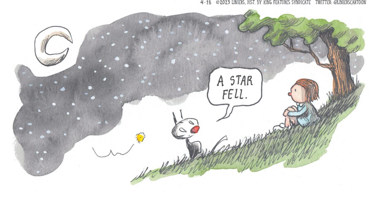 Drawing OCR: C L 4-18 2023 LINIERSDIST. BY KING FEATURES SYNDICATE TWITTER: @LINIERSCARTOON ih A STAR FELL. C L 4-18 2023 LINIERSDIST . BY KING FEATURES SYNDICATE TWITTER : @LINIERSCARTOON ih A STAR FELL .