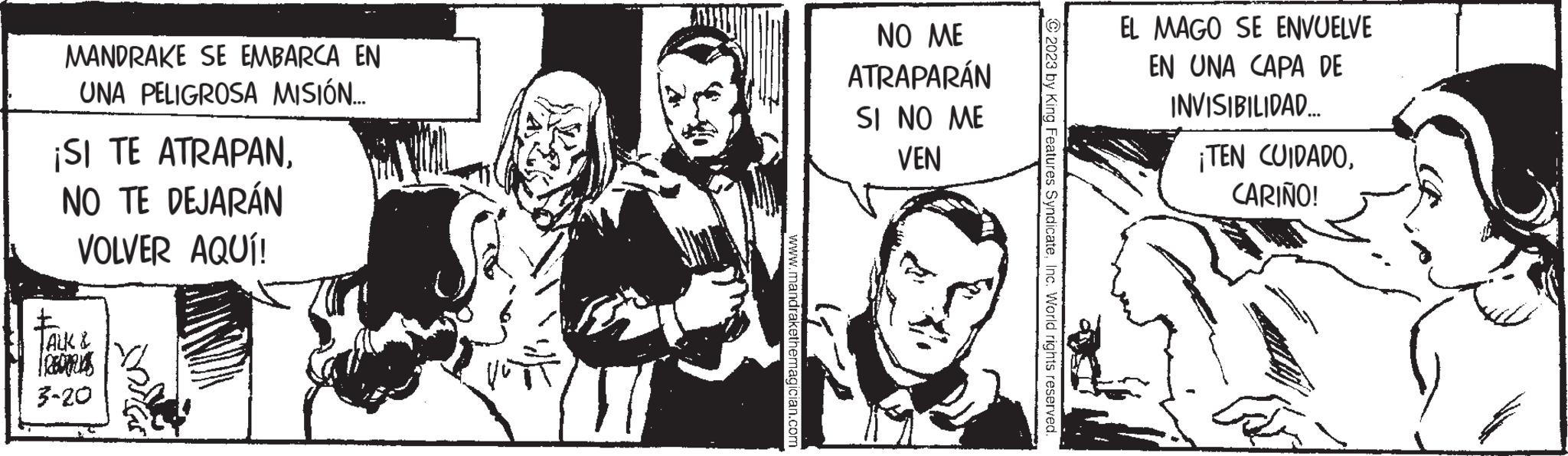 Cartoon OCR: MANDRAKE SE EMBARCA EN UNA PELIGROSA MISIÓN.... ¡SI TE ATRAPANNO TE DEJARÁN VOLVER AQUÍ! AUL & mas 3-20 www.mandrakethemagician.com NO ME ATRAPARÁN SI NO ME VEN 2023 by King Features SyndicateInc. World rights reserved. EL MAGO SE ENVUELVE EN UNA CAPA DE INVISIBILIDAD.... ¡TEN CUIDADOCARIÑO! MANDRAKE SE EMBARCA EN UNA PELIGROSA MISIÓN .... ¡ SI TE ATRAPANNO TE DEJARÁN VOLVER AQUÍ ! AUL & mas 3-20 www.mandrakethemagician.com NO ME ATRAPARÁN SI NO ME VEN 2023 by King Features SyndicateInc. World rights reserved . EL MAGO SE ENVUELVE EN UNA CAPA DE INVISIBILIDAD .... ¡ TEN CUIDADOCARIÑO !