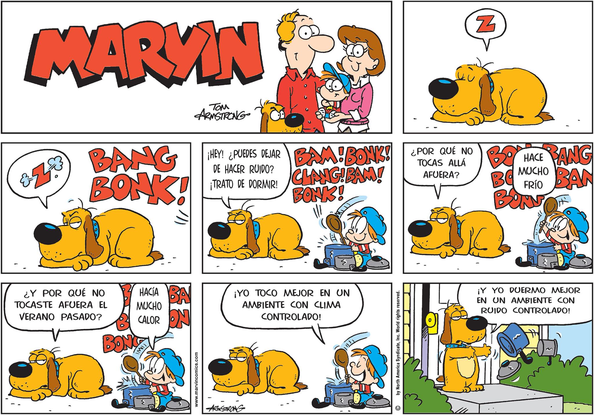 Art OCR: MARYN *Z* BANG BONK! ¿Y POR QUÉ NO TOCASTE AFUERA EL VERANO PASADO? HACÍA MUCHO CALOR BONG TOM ARMSTRONG www.marvincomics.com ¡HEY! ¿PUEDES DEJAR BAM! BONK! ¿POR QUÉ NO TOCAS ALLÁ DE HACER RUIDO? ¡TRATO DE DORMIR! AFUERA? CLANG! BAM! BONK! ¡YO TOCO MEJOR EN UN AMBIENTE CON CLIMA CONTROLADO! ARMSTRONG by North America SyndicateInc. World rights reserved. C N BO HACE BANG BQ BONN MUCHO FRÍO BAN ¡Y YO DUERMO MEJOR EN UN AMBIENTE CON RUIDO CONTROLADO! MARYN * Z * BANG BONK ! ¿ Y POR QUÉ NO TOCASTE AFUERA EL VERANO PASADO ? HACÍA MUCHO CALOR BONG TOM ARMSTRONG www.marvincomics.com ¡ HEY ! ¿ PUEDES DEJAR BAM ! BONK ! ¿ POR QUÉ NO TOCAS ALLÁ DE HACER RUIDO ? ¡ TRATO DE DORMIR ! AFUERA ? CLANG ! BAM ! BONK ! ¡ YO TOCO MEJOR EN UN AMBIENTE CON CLIMA CONTROLADO ! ARMSTRONG by North America SyndicateInc. World rights reserved . C N BO HACE BANG BQ BONN MUCHO FRÍO BAN ¡ Y YO DUERMO MEJOR EN UN AMBIENTE CON RUIDO CONTROLADO !