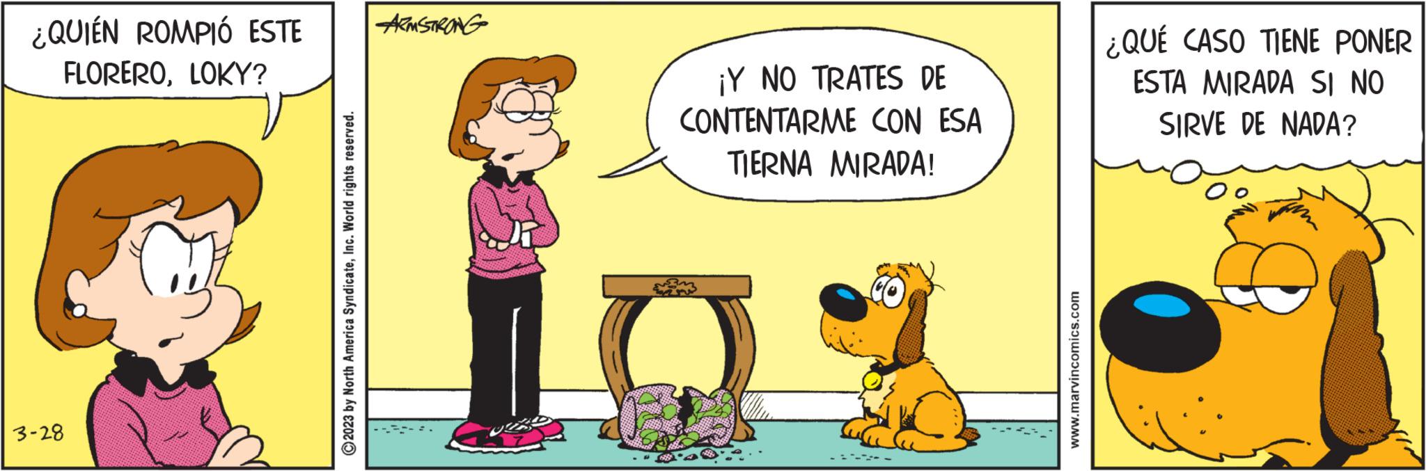 Art OCR: ¿QUIÉN ROMPIÓ ESTE ARMSTRONG FLOREROLOKY? 3-28 2023 by North America SyndicateInc. World rights reserved. ¡Y NO TRATES DE CONTENTARME CON ESA TIERNA MIRADA! CO www.marvincomics.com ¿QUÉ CASO TIENE PONER ESTA MIRADA SI NO SIRVE DE NADA? ¿ QUIÉN ROMPIÓ ESTE ARMSTRONG FLOREROLOKY ? 3-28 2023 by North America SyndicateInc. World rights reserved . ¡ Y NO TRATES DE CONTENTARME CON ESA TIERNA MIRADA ! CO www.marvincomics.com ¿ QUÉ CASO TIENE PONER ESTA MIRADA SI NO SIRVE DE NADA ?