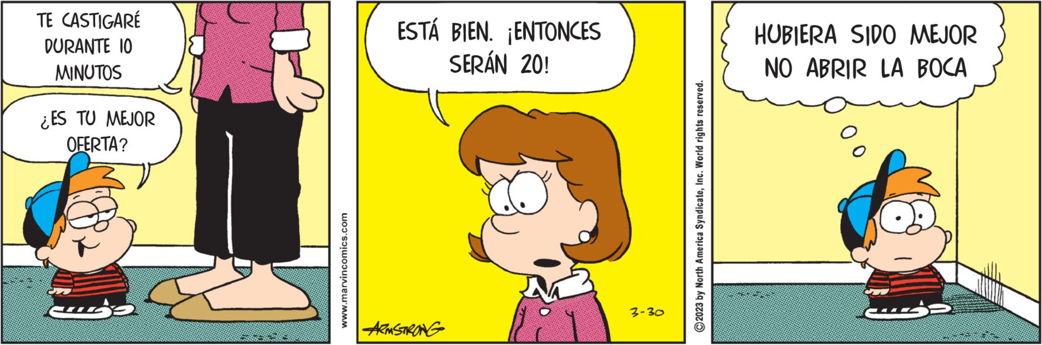 Mammal OCR: TE CASTIGARÉ DURANTE 10 MINUTOS ¿ES TU MEJOR OFERTA? www.marvincomics.com ESTÁ BIEN. ¡ENTONCES SERÁN 20! ARMSTRONG 3-30 ?2023 by North America SyndicateInc. World rights reserved. HUBIERA SIDO MEJOR NO ABRIR LA BOCA TE CASTIGARÉ DURANTE 10 MINUTOS ¿ ES TU MEJOR OFERTA ? www.marvincomics.com ESTÁ BIEN . ¡ ENTONCES SERÁN 20 ! ARMSTRONG 3-30 ?2023 by North America SyndicateInc. World rights reserved . HUBIERA SIDO MEJOR NO ABRIR LA BOCA