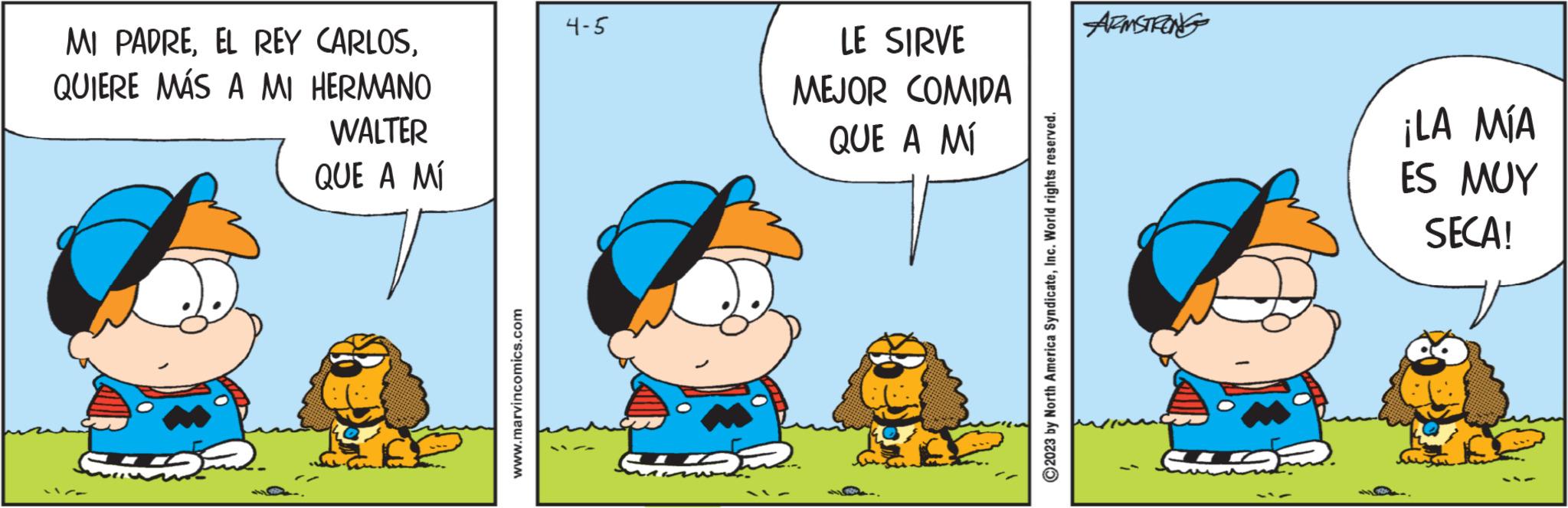 Illustration OCR: MI PADREQUIERE MÁS A MI HERMANO WALTER QUE A MÍ -m www.marvincomics.com 4-5 GT LE SIRVE MEJOR COMIDA QUE A MÍ ?2023 by North America SyndicateInc. World rights reserved. ARMSTRONG ¡LA MÍA ES MUY SECA! MI PADREEL REY CARLOSQUIERE MÁS A MI HERMANO WALTER QUE A MÍ -m www.marvincomics.com 4-5 GT LE SIRVE MEJOR COMIDA QUE A MÍ ?2023 by North America SyndicateInc. World rights reserved . ARMSTRONG ¡ LA MÍA ES MUY SECA !