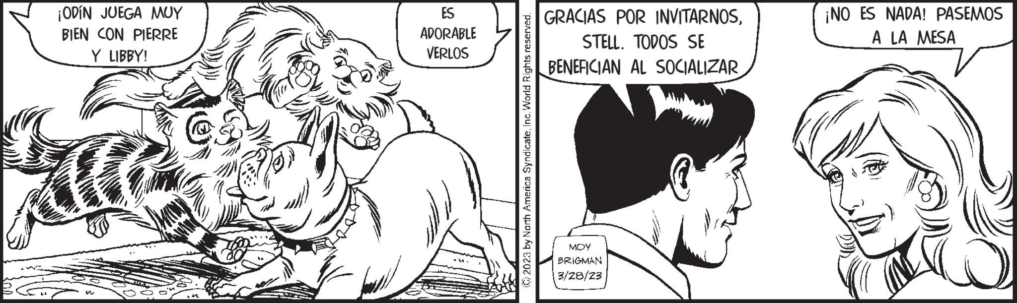 Style OCR: ¡ODIN JUEGA MUY BIEN CON PIERRE Y LIBBY! ES ADORABLE VERLOS (?) 2023 by North America SyndicateInc. World Rights reserved. GRACIAS POR INVITARNOSSTELL. TODOS SE BENEFICIAN AL SOCIALIZAR MOY BRIGMAN 3/28/23 ¡NO ES NADA! PASEMOS A LA MESA ¡ ODIN JUEGA MUY BIEN CON PIERRE Y LIBBY ! ES ADORABLE VERLOS ( ? ) 2023 by North America SyndicateInc. World Rights reserved . GRACIAS POR INVITARNOSSTELL . TODOS SE BENEFICIAN AL SOCIALIZAR MOY BRIGMAN 3/28/23 ¡ NO ES NADA ! PASEMOS A LA MESA