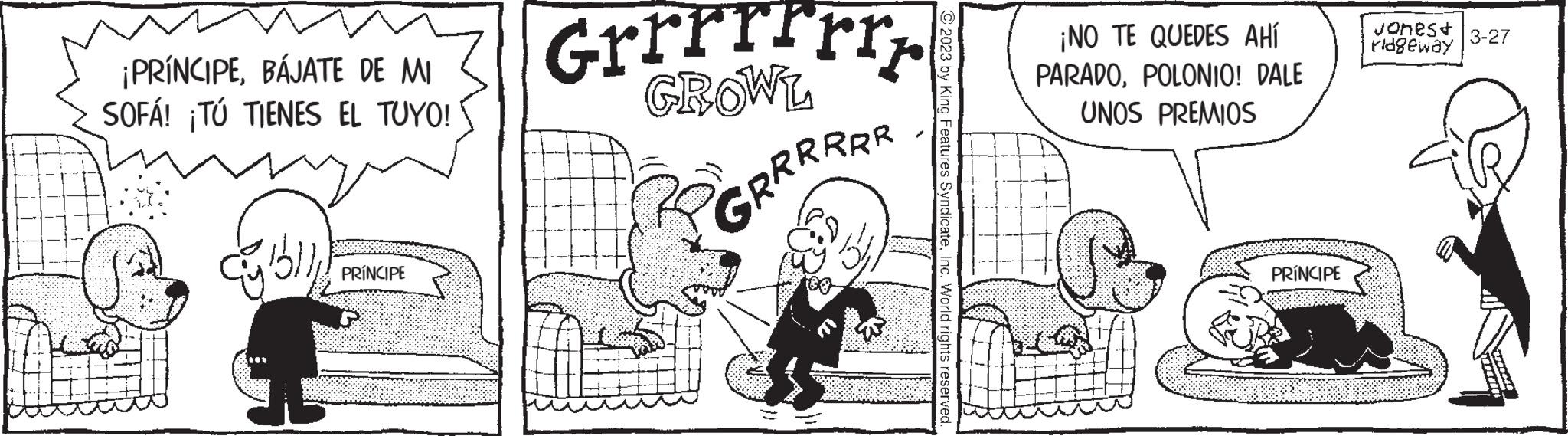 Line OCR: ¡PRÍNCIPEBÁJATE DE MI SOFÁ! ¡TÚ TIENES EL TUYO! cblll PRÍNCIPE Grrrrrrr GROWL GRRRRRR 2023 by King Features SyndicateInc. World rights reserved ¡NO TE QUEDES AHÍ PARADOPOLONIO! DALE UNOS PREMIOS PRÍNCIPE Jonest ridgeway 3-27 ¡ PRÍNCIPEBÁJATE DE MI SOFÁ ! ¡ TÚ TIENES EL TUYO ! cblll PRÍNCIPE Grrrrrrr GROWL GRRRRRR 2023 by King Features SyndicateInc. World rights reserved ¡ NO TE QUEDES AHÍ PARADOPOLONIO ! DALE UNOS PREMIOS PRÍNCIPE Jonest ridgeway 3-27