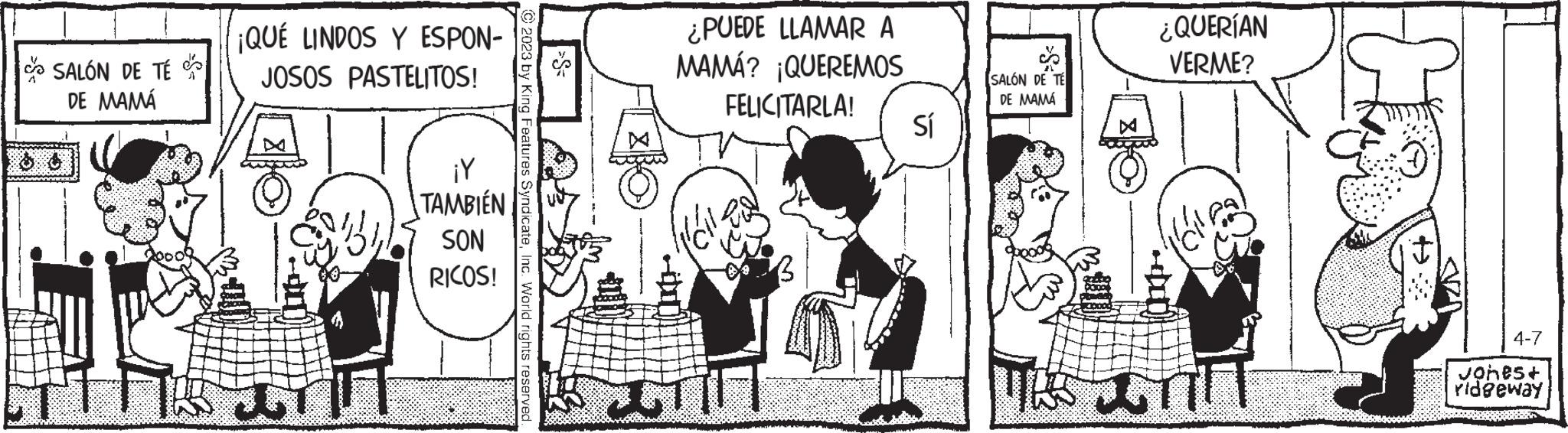 Line OCR: SALÓN DE TÉ DE MAMÁ ¡QUÉ LINDOS Y ESPON- JOSOS PASTELITOS! BITT ¡Y TAMBIÉN SON RICOS! >S= © 2023 by King Features SyndicateInc. World rights reserved ¿PUEDE LLAMAR A MAMÁ? ¡QUEREMOS FELICITARLA! ? Sí ???? SALÓN DE TE DE MAMÁ ¿QUERÍAN VERME? Till 4-7 Jones+ ridgeway SALÓN DE TÉ DE MAMÁ ¡ QUÉ LINDOS Y ESPON JOSOS PASTELITOS ! BITT ¡ Y TAMBIÉN SON RICOS ! > S = © 2023 by King Features SyndicateInc. World rights reserved ¿ PUEDE LLAMAR A MAMÁ ? ¡ QUEREMOS FELICITARLA ! ? Sí ???? SALÓN DE TE DE MAMÁ ¿ QUERÍAN VERME ? Till 4-7 Jones + ridgeway
