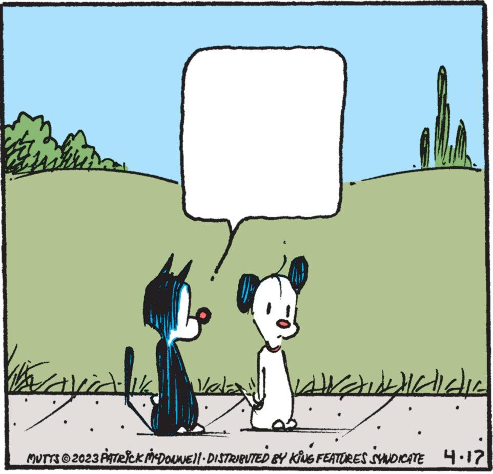 Font OCR: ?? ?? ??? lala ?? Drawididic MUTTS © 2023 PATRICK MCDONNE||· DISTRIBUTED BY KING FEATURES SYNDICATE 4.17 ?? ?? ??? lala ?? Drawididic MUTTS © 2023 PATRICK MCDONNE || · DISTRIBUTED BY KING FEATURES SYNDICATE 4.17