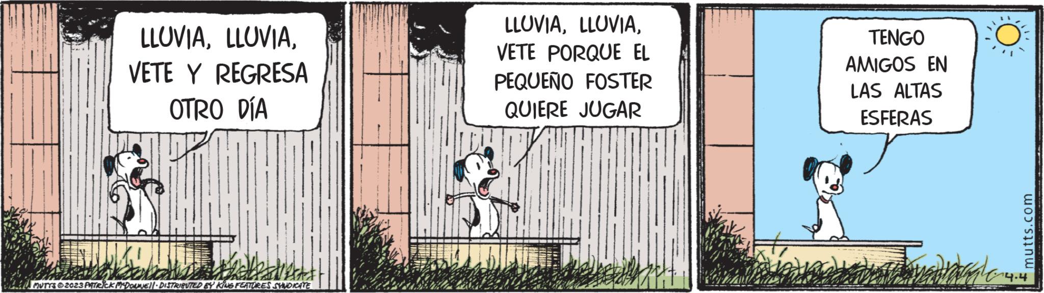 Happy OCR: LLUVIAVETE Y REGRESA OTRO DÍA GFT MUTTS?2023 PATRICK MCDONNEL DISTRIBUTED BY KING FEATURES SYNDICATE LLUVIAVETE PORQUE EL PEQUEÑO FOSTER QUIERE JUGAR Vo TENGO AMIGOS EN LAS ALTAS ESFERAS mutts.com LLUVIAVETE Y REGRESA OTRO DÍA GFT MUTTS?2023 PATRICK MCDONNEL DISTRIBUTED BY KING FEATURES SYNDICATE LLUVIAVETE PORQUE EL PEQUEÑO FOSTER QUIERE JUGAR Vo TENGO AMIGOS EN LAS ALTAS ESFERAS mutts.com