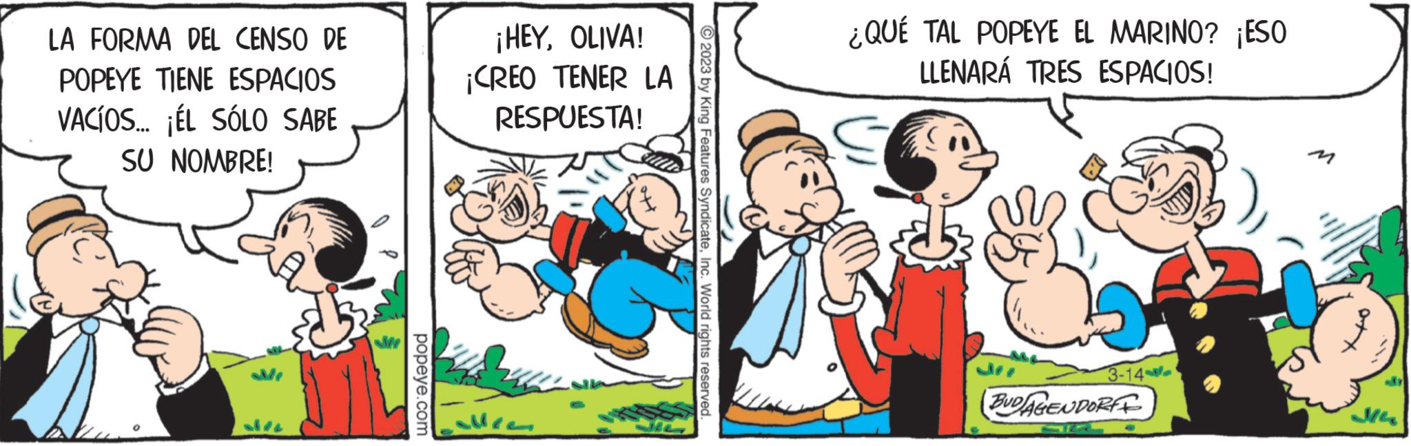 Gesture OCR: LA FORMA DEL CENSO DE POPEYE TIENE ESPACIOS VACÍOS... ¡EL SÓLO SABE SU NOMBRE! popeye.com ¡HEYOLIVA! ¡CREO TENER LA RESPUESTA! 2023 by King Features SyndicateInc. World rights reserved. ¿QUÉ TAL POPEYE EL MARINO? ¡ESO LLENARÁ TRES ESPACIOS! 3-14- BUDAGENDORFF J14 LA FORMA DEL CENSO DE POPEYE TIENE ESPACIOS VACÍOS ... ¡ EL SÓLO SABE SU NOMBRE ! popeye.com ¡ HEYOLIVA ! ¡ CREO TENER LA RESPUESTA ! 2023 by King Features SyndicateInc. World rights reserved . ¿ QUÉ TAL POPEYE EL MARINO ? ¡ ESO LLENARÁ TRES ESPACIOS ! 3-14 BUDAGENDORFF J14