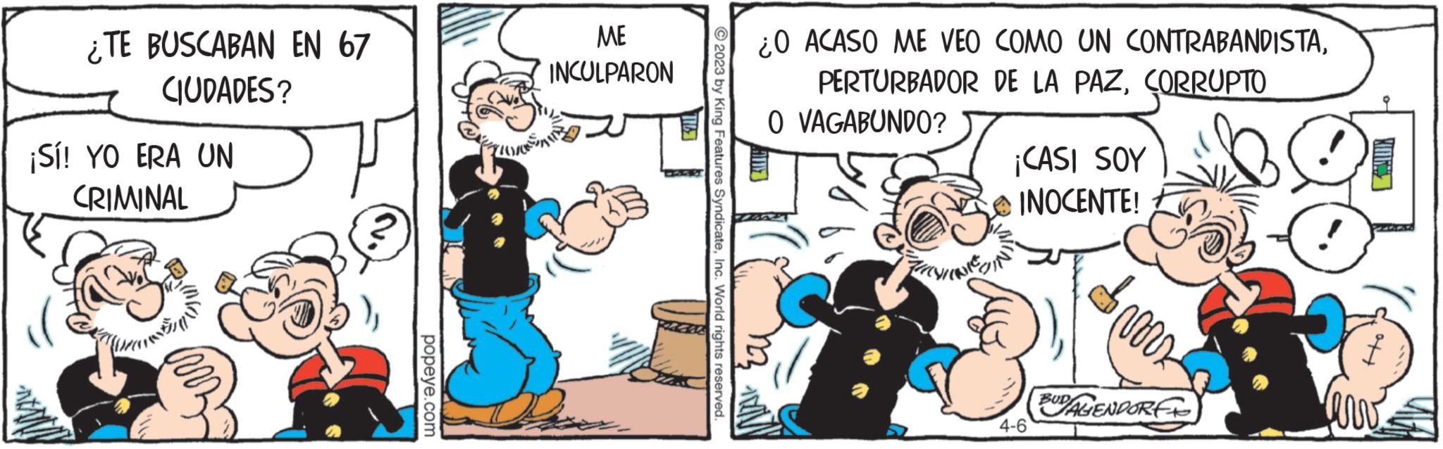 Comics OCR: ¿TE BUSCABAN EN 67 CIUDADES? ¡Sí! YO ERA UN CRIMINAL popeye.com ME INCULPARON FUSIONER TIL 17 © 2023 by King Features SyndicateInc. World rights reserved. ¿O ACASO ME VEO COMO UN CONTRABANDISTACORRUPTO O VAGABUNDO? MIX Eu CON ¡CASI SOY INOCENTE! 4-6 vors BUDALENDORF erv ¿ TE BUSCABAN EN 67 CIUDADES ? ¡ Sí ! YO ERA UN CRIMINAL popeye.com ME INCULPARON FUSIONER TIL 17 © 2023 by King Features SyndicateInc. World rights reserved . ¿ O ACASO ME VEO COMO UN CONTRABANDISTAPERTURBADOR DE LA PAZCORRUPTO O VAGABUNDO ? MIX Eu CON ¡ CASI SOY INOCENTE ! 4-6 vors BUDALENDORF erv