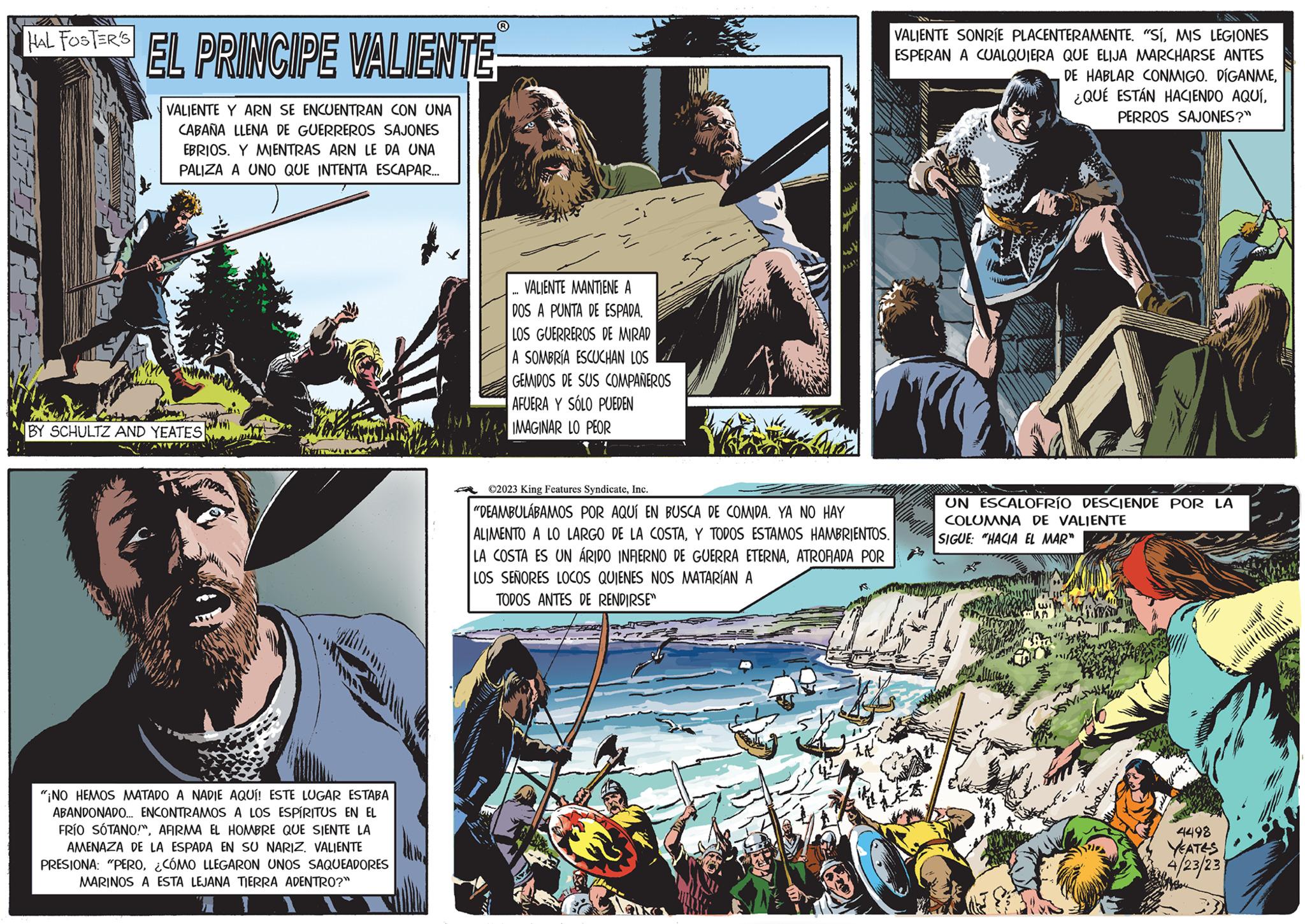 Terrestrial plant OCR: 17 HAL FOSTER'S EL PRINCIPE VALIENTE VALIENTE Y ARN SE ENCUENTRAN CON UNA CABAÑA LLENA DE GUERREROS SAJONES EBRIOS. Y MIENTRAS ARN LE DA UNA PALIZA A UNO QUE INTENTA ESCAPAR.... BY SCHULTZ AND YEATES INT "¡NO HEMOS MATADO A NADIE AQUÍ! ESTE LUGAR ESTABA ABANDONADO... ENCONTRAMOS A LOS ESPÍRITUS EN EL FRÍO SÓTANO!"AFIRMA EL HOMBRE QUE SIENTE LA AMENAZA DE LA ESPADA EN SU NARIZ. VALIENTE PRESIONA: "PERO¿CÓMO LLEGARON UNOS SAQUEADORES MARINOS A ESTA LEJANA TIERRA ADENTRO?" VALIENTE MANTIENE A DOS A PUNTA DE ESPADA. LOS GUERREROS DE MIRAD A SOMBRÍA ESCUCHAN LOS GEMIDOS DE SUS COMPAÑEROS AFUERA Y SÓLO PUEDEN IMAGINAR LO PEOR Willa MIN w ALS1 ?2023 King Features SyndicateInc. "DEAMBULÁBAMOS POR AQUÍ EN BUSCA DE COMIDA. YA NO HAY ALIMENTO A LO LARGO DE LA COSTAY TODOS ESTAMOS HAMBRIENTOS. LA COSTA ES UN ÁRIDO INFIERNO DE GUERRA ETERNAATROFIADA POR LOS SEÑORES LOCOS QUIENES NOS MATARÍAN A TODOS ANTES DE RENDIRSE" VALIENTE SONRÍE PLACENTERAMENTE. "SÍMIS LEGIONES ESPERAN A CUALQUIERA QUE ELIJA MARCHARSE ANTES DE HABLAR CONMIGO. DÍGANMEPERROS SAJONES?" UN ESCALOFRÍO DESCIENDE POR LA COLUMNA DE VALIENTE SIGUE: "HACIA EL MAR" ????? 4498 YEATES 4/23/23 dron 17 HAL FOSTER'S EL PRINCIPE VALIENTE VALIENTE Y ARN SE ENCUENTRAN CON UNA CABAÑA LLENA DE GUERREROS SAJONES EBRIOS . Y MIENTRAS ARN LE DA UNA PALIZA A UNO QUE INTENTA ESCAPAR .... BY SCHULTZ AND YEATES INT " ¡ NO HEMOS MATADO A NADIE AQUÍ ! ESTE LUGAR ESTABA ABANDONADO ... ENCONTRAMOS A LOS ESPÍRITUS EN EL FRÍO SÓTANO ! "AFIRMA EL HOMBRE QUE SIENTE LA AMENAZA DE LA ESPADA EN SU NARIZ . VALIENTE PRESIONA : " PERO¿ CÓMO LLEGARON UNOS SAQUEADORES MARINOS A ESTA LEJANA TIERRA ADENTRO ? " VALIENTE MANTIENE A DOS A PUNTA DE ESPADA . LOS GUERREROS DE MIRAD A SOMBRÍA ESCUCHAN LOS GEMIDOS DE SUS COMPAÑEROS AFUERA Y SÓLO PUEDEN IMAGINAR LO PEOR Willa MIN w ALS1 ?2023 King Features SyndicateInc. " DEAMBULÁBAMOS POR AQUÍ EN BUSCA DE COMIDA . YA NO HAY ALIMENTO A LO LARGO DE LA COSTAY TODOS ESTAMOS HAMBRIENTOS . LA COSTA ES UN ÁRIDO INFIERNO DE GUERRA ETERNAATROFIADA POR LOS SEÑORES LOCOS QUIENES NOS MATARÍAN A TODOS ANTES DE RENDIRSE " VALIENTE SONRÍE PLACENTERAMENTE . " SÍMIS LEGIONES ESPERAN A CUALQUIERA QUE ELIJA MARCHARSE ANTES DE HABLAR CONMIGO . DÍGANME¿ QUÉ ESTÁN HACIENDO AQUÍPERROS SAJONES ? " UN ESCALOFRÍO DESCIENDE POR LA COLUMNA DE VALIENTE SIGUE : " HACIA EL MAR " ????? 4498 YEATES 4/23/23 dron