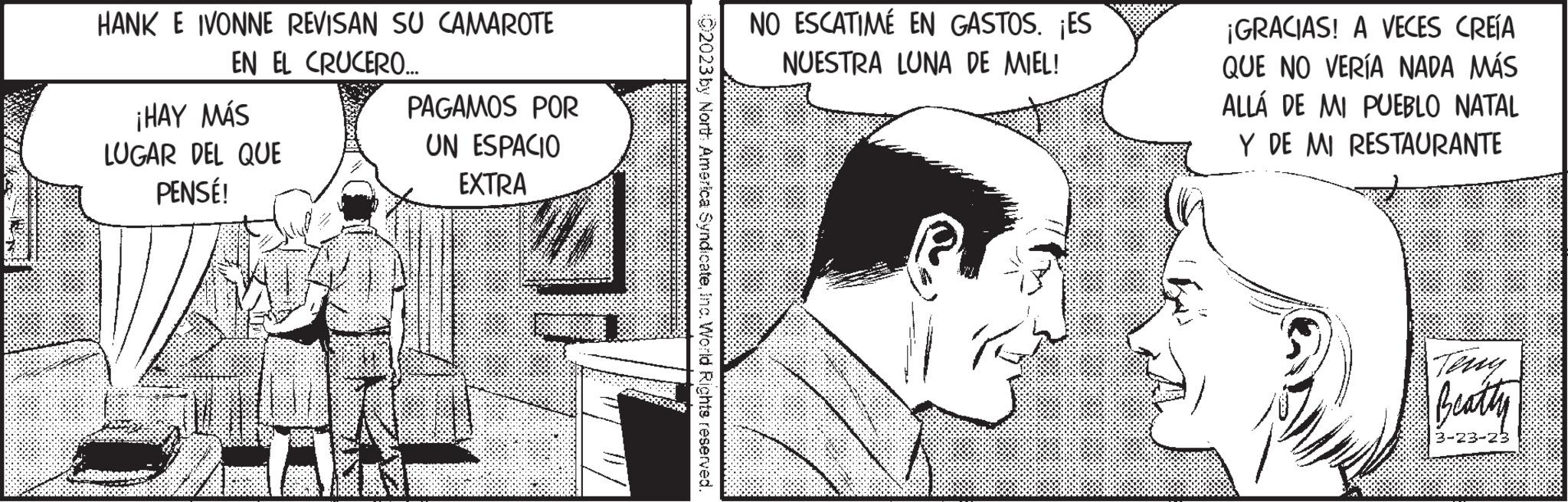 Rectangle OCR: HANK E IVONNE REVISAN SU CAMAROTE EN EL CRUCERO... ¡HAY MÁS LUGAR DEL QUE PENSÉ! PAGAMOS POR UN ESPACIO EXTRA C2023 by North America SyndicateInc. World Rights reserved. NO ESCATIMÉ EN GASTOS. ¡ES NUESTRA LUNA DE MIEL! ¡GRACIAS! A VECES CREÍA QUE NO VERÍA NADA MÁS ALLÁ DE MI PUEBLO NATAL Y DE MI RESTAURANTE Beatty HANK E IVONNE REVISAN SU CAMAROTE EN EL CRUCERO ... ¡ HAY MÁS LUGAR DEL QUE PENSÉ ! PAGAMOS POR UN ESPACIO EXTRA C2023 by North America SyndicateInc. World Rights reserved . NO ESCATIMÉ EN GASTOS . ¡ ES NUESTRA LUNA DE MIEL ! ¡ GRACIAS ! A VECES CREÍA QUE NO VERÍA NADA MÁS ALLÁ DE MI PUEBLO NATAL Y DE MI RESTAURANTE Beatty