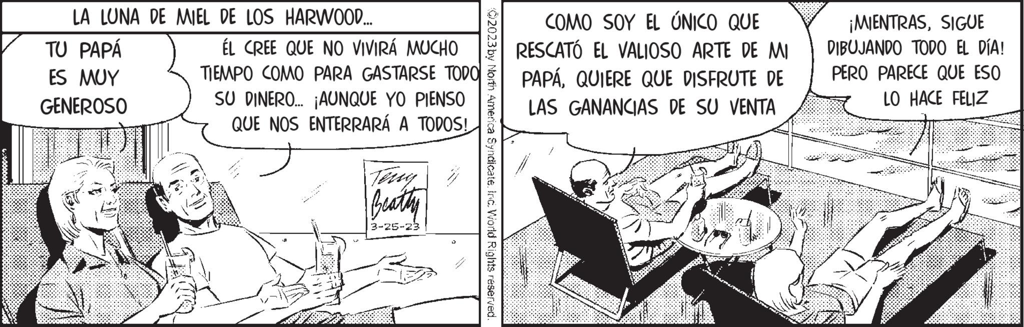 Slope OCR: LA LUNA DE MIEL DE LOS HARWOOD... TU PAPÁ ES MUY GENEROSO be ÉL CREE QUE NO VIVIRÁ MUCHO TIEMPO COMO PARA GASTARSE TODO SU DINERO... ¡AUNQUE YO PIENSO QUE NOS ENTERRARÁ A TODOS! Teng Beatty 3-25-23 (?2023 by North America Syndicate. Inc. World Rights reserved. COMO SOY EL ÚNICO QUE RESCATÓ EL VALIOSO ARTE DE MI PAPÁQUIERE QUE DISFRUTE DE LAS GANANCIAS DE SU VENTA ¡MIENTRASSIGUE DIBUJANDO TODO EL DÍA! PERO PARECE QUE ESO LO HACE FELIZ LA LUNA DE MIEL DE LOS HARWOOD ... TU PAPÁ ES MUY GENEROSO be ÉL CREE QUE NO VIVIRÁ MUCHO TIEMPO COMO PARA GASTARSE TODO SU DINERO ... ¡ AUNQUE YO PIENSO QUE NOS ENTERRARÁ A TODOS ! Teng Beatty 3-25-23 ( ?2023 by North America Syndicate . Inc. World Rights reserved . COMO SOY EL ÚNICO QUE RESCATÓ EL VALIOSO ARTE DE MI PAPÁQUIERE QUE DISFRUTE DE LAS GANANCIAS DE SU VENTA ¡ MIENTRASSIGUE DIBUJANDO TODO EL DÍA ! PERO PARECE QUE ESO LO HACE FELIZ
