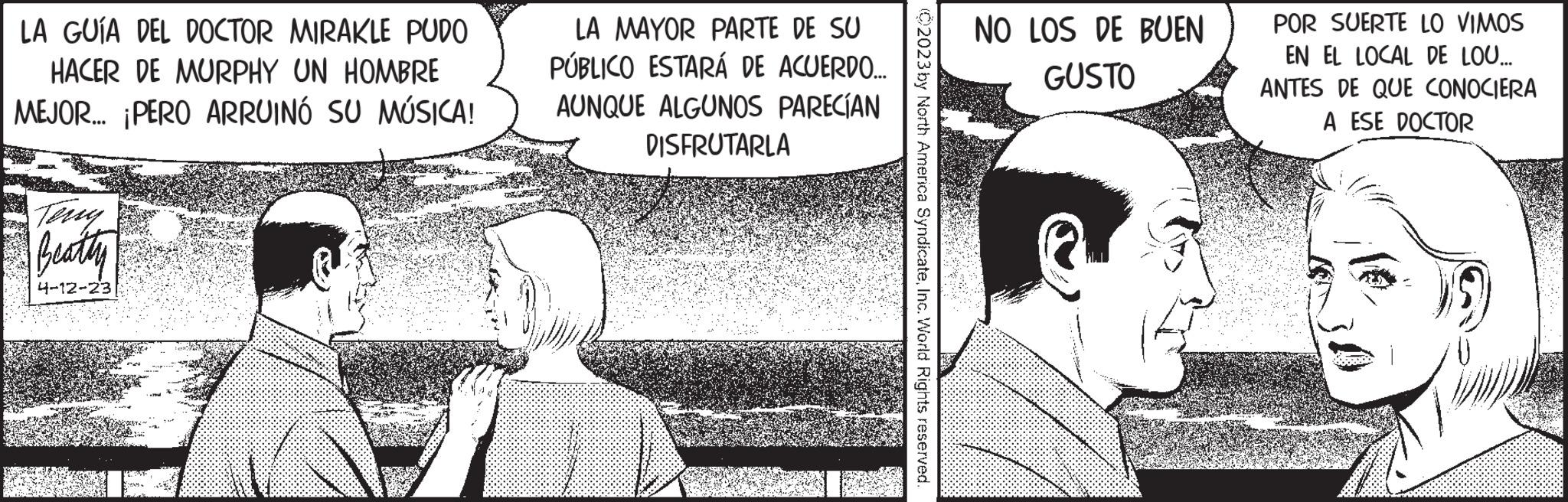 Art OCR: LA GUÍA DEL DOCTOR MIRAKLE PUDO HACER DE MURPHY UN HOMBRE MEJOR... ¡PERO ARRUINÓ SU MÚSICA! Beathy 4-12-23 2 LA MAYOR PARTE DE SU PÚBLICO ESTARÁ DE ACUERDO.... AUNQUE ALGUNOS PARECÍAN DISFRUTARLA 1 ?2023 by North America SyndicateInc. World Rights reserved. NO LOS DE BUEN GUSTO 2 POR SUERTE LO VIMOS EN EL LOCAL DE LOU... ANTES DE QUE CONOCIERA A ESE DOCTOR LA GUÍA DEL DOCTOR MIRAKLE PUDO HACER DE MURPHY UN HOMBRE MEJOR ... ¡ PERO ARRUINÓ SU MÚSICA ! Beathy 4-12-23 2 LA MAYOR PARTE DE SU PÚBLICO ESTARÁ DE ACUERDO .... AUNQUE ALGUNOS PARECÍAN DISFRUTARLA 1 ?2023 by North America SyndicateInc. World Rights reserved . NO LOS DE BUEN GUSTO 2 POR SUERTE LO VIMOS EN EL LOCAL DE LOU ... ANTES DE QUE CONOCIERA A ESE DOCTOR