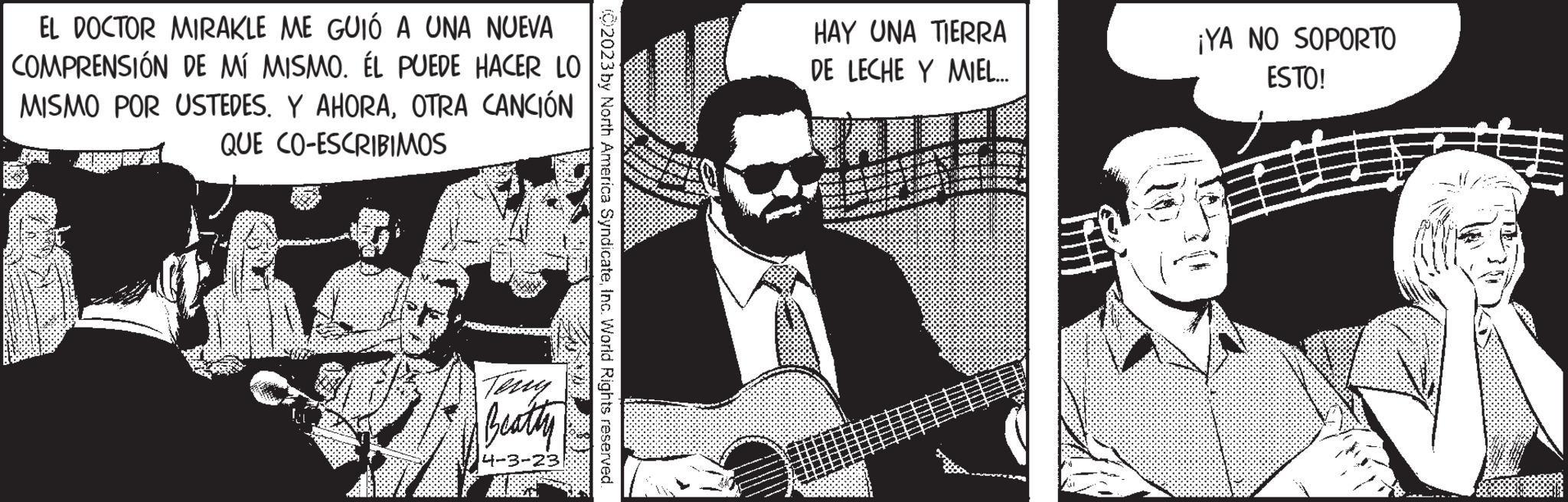 Music OCR: EL DOCTOR MIRAKLE ME GUIÓ A UNA NUEVA COMPRENSIÓN DE MÍ MISMO. ÉL PUEDE HACER LO MISMO POR USTEDES. Y AHORAOTRA CANCIÓN QUE CO-ESCRIBIMOS Terry Beatty 14-3-23 (2023 by North America SyndicateInc. World Rights reserved. HAY UNA TIERRA DE LECHE Y MIEL... ¡YA NO SOPORTO ESTO! EL DOCTOR MIRAKLE ME GUIÓ A UNA NUEVA COMPRENSIÓN DE MÍ MISMO . ÉL PUEDE HACER LO MISMO POR USTEDES . Y AHORAOTRA CANCIÓN QUE CO - ESCRIBIMOS Terry Beatty 14-3-23 ( 2023 by North America SyndicateInc. World Rights reserved . HAY UNA TIERRA DE LECHE Y MIEL ... ¡ YA NO SOPORTO ESTO !
