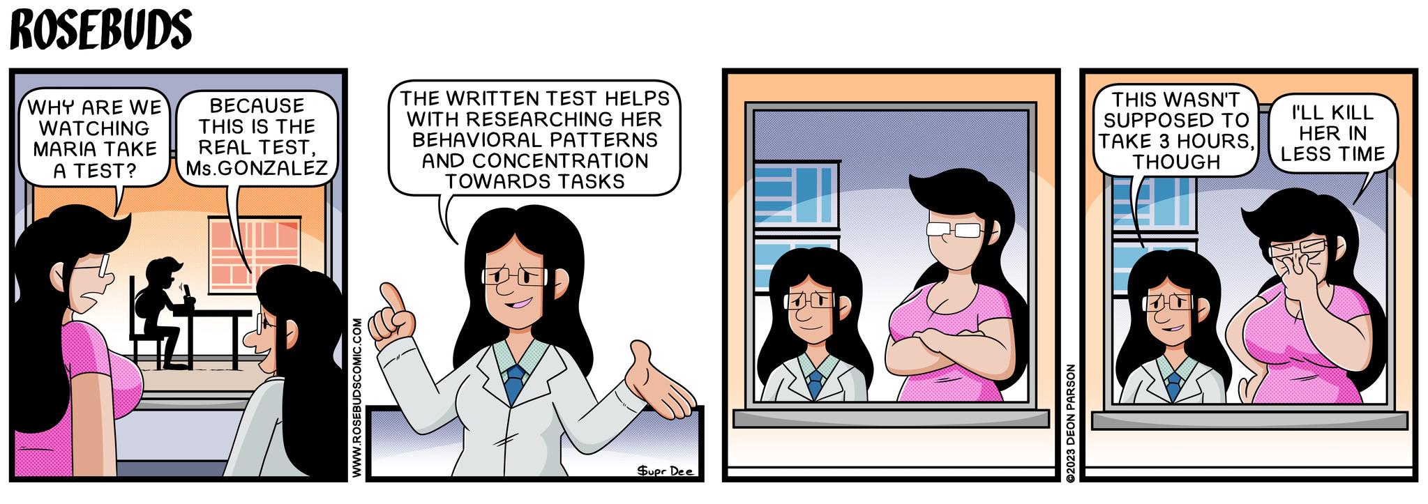 Conversation OCR: ROSEBUDS WHY ARE WE WATCHING MARIA TAKE A TEST? BECAUSE THIS IS THE REAL TESTMs.GONZALEZ THE WRITTEN TEST HELPS WITH RESEARCHING HER BEHAVIORAL PATTERNS AND CONCENTRATION TOWARDS TASKS THIS WASN'T SUPPOSED TO TAKE 3 HOURSTHOUGH ??3? Supr Dee I'LL KILL HER IN LESS TIME ROSEBUDS WHY ARE WE WATCHING MARIA TAKE A TEST ? BECAUSE THIS IS THE REAL TESTMs.GONZALEZ THE WRITTEN TEST HELPS WITH RESEARCHING HER BEHAVIORAL PATTERNS AND CONCENTRATION TOWARDS TASKS THIS WASN'T SUPPOSED TO TAKE 3 HOURSTHOUGH ? ?3? Supr Dee I'LL KILL HER IN LESS TIME