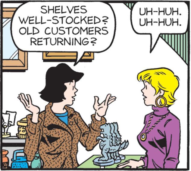 Font OCR: SHELVES WELL-STOCKED? OLD CUSTOMERS RETURNING? 2 BE (3) ANN ANN UH-HUH. UH-HUH. V SHELVES WELL - STOCKED ? OLD CUSTOMERS RETURNING ? 2 BE ( 3 ) ANN ANN UH - HUH . UH - HUH . V