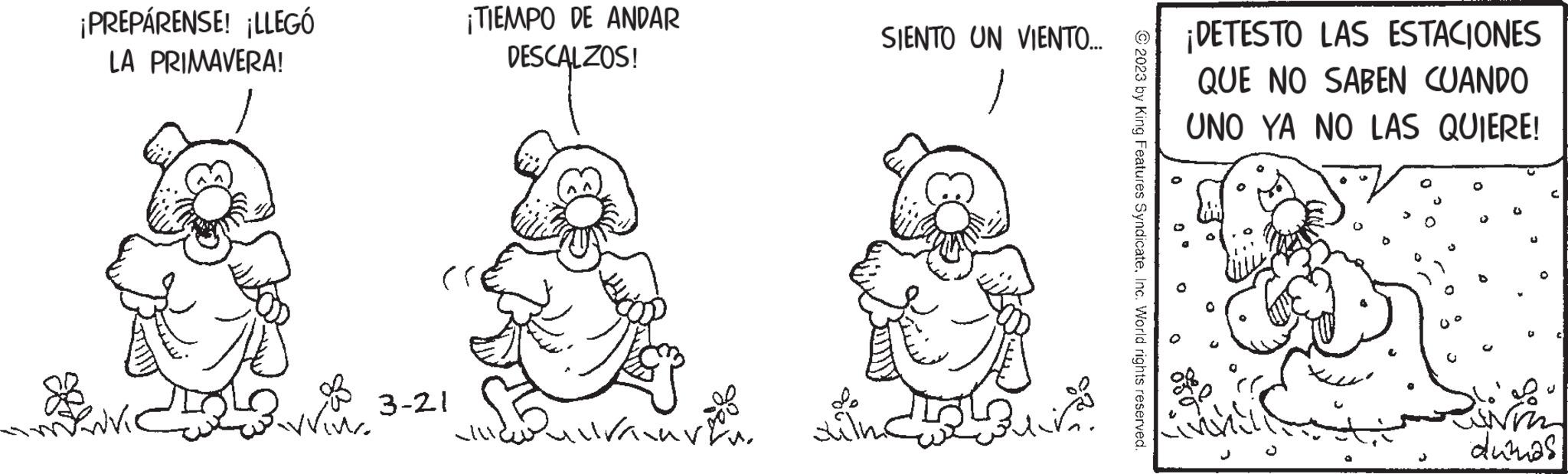 Font OCR: ¡PREPÁRENSE! ¡LLEGÓ LA PRIMAVERA! 10 live. 3-21 ¡TIEMPO DE ANDAR DESCALZOS! allraavi ??? SIENTO UN VIENTO.... Bui © 2023 by King Features SyndicateInc. World rights reserved. A ¡DETESTO LAS ESTACIONES QUE NO SABEN CUANDO UNO YA NO LAS QUIERE! O { ANT dimas ¡ PREPÁRENSE ! ¡ LLEGÓ LA PRIMAVERA ! 10 live . 3-21 ¡ TIEMPO DE ANDAR DESCALZOS ! allraavi ??? SIENTO UN VIENTO .... Bui © 2023 by King Features SyndicateInc. World rights reserved . A ¡ DETESTO LAS ESTACIONES QUE NO SABEN CUANDO UNO YA NO LAS QUIERE ! O { ANT dimas