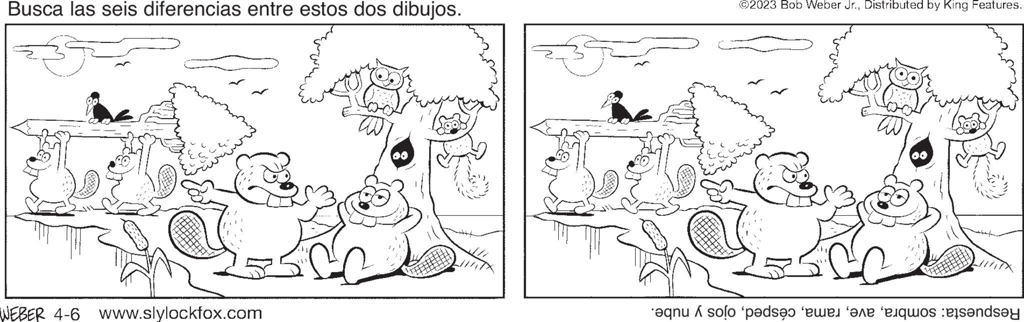 Rectangle OCR: Busca las seis diferencias entre estos dos dibujos. WEBER 4-6 www.slylockfox.com 00 ?2023 Bob Weber Jr.Distributed by King Features. 00 eqnu solo 'pods we are liquos fondsey Busca las seis diferencias entre estos dos dibujos . WEBER 4-6 www.slylockfox.com 00 ?2023 Bob Weber Jr.Distributed by King Features . 00 eqnu solo ' pods we are liquos fondsey