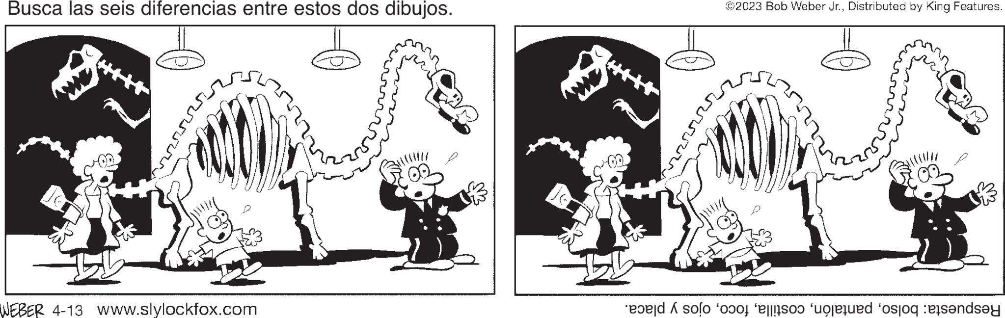 Gesture OCR: Busca las seis diferencias entre estos dos dibujos. www. WEBER 4-13 Www.slylockfox.com ???? ©2023 Bob Weber Jr.Distributed by King Features. solo o o o o anda Busca las seis diferencias entre estos dos dibujos . www . WEBER 4-13 Www.slylockfox.com ???? © 2023 Bob Weber Jr.Distributed by King Features . solo o o o o anda