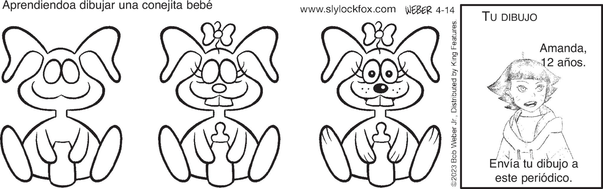 Happy OCR: Aprendiendoa dibujar una conejita bebé www.slylockfox.com WEBER 4-14 XX TU DIBUJO Amanda12 años. Envía tu dibujo a este periódico. Aprendiendoa dibujar una conejita bebé www.slylockfox.com WEBER 4-14 XX TU DIBUJO Amanda12 años . Envía tu dibujo a este periódico .
