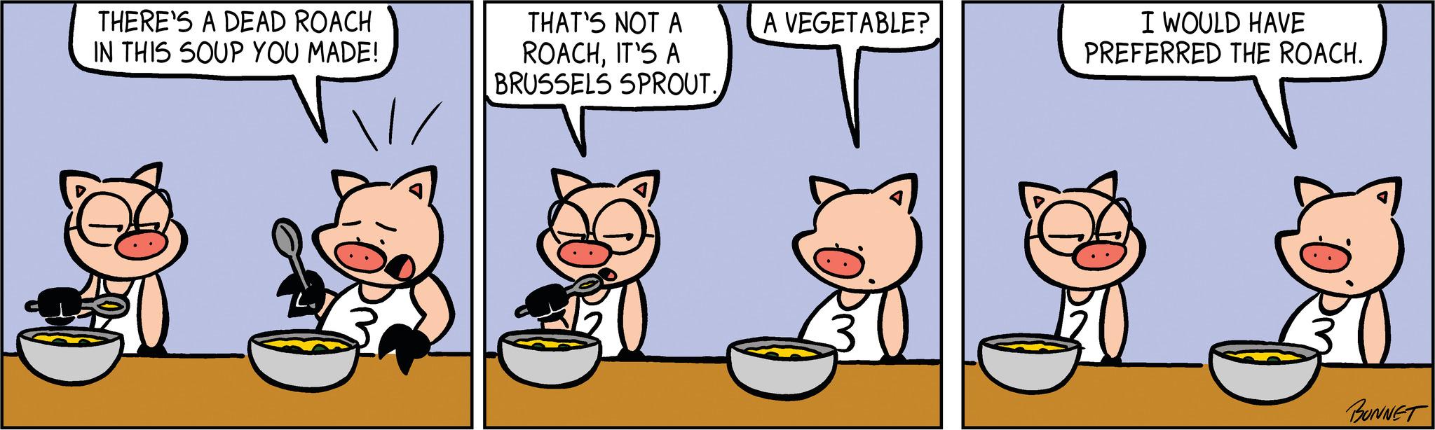 Drinkware OCR: THERE'S A DEAD ROACH IN THIS SOUP YOU MADE! THAT'S NOT A ROACHIT'S A BRUSSELS SPROUT. A VEGETABLE? I WOULD HAVE PREFERRED THE ROACH. BONNET THERE'S A DEAD ROACH IN THIS SOUP YOU MADE ! THAT'S NOT A ROACHIT'S A BRUSSELS SPROUT . A VEGETABLE ? I WOULD HAVE PREFERRED THE ROACH . BONNET